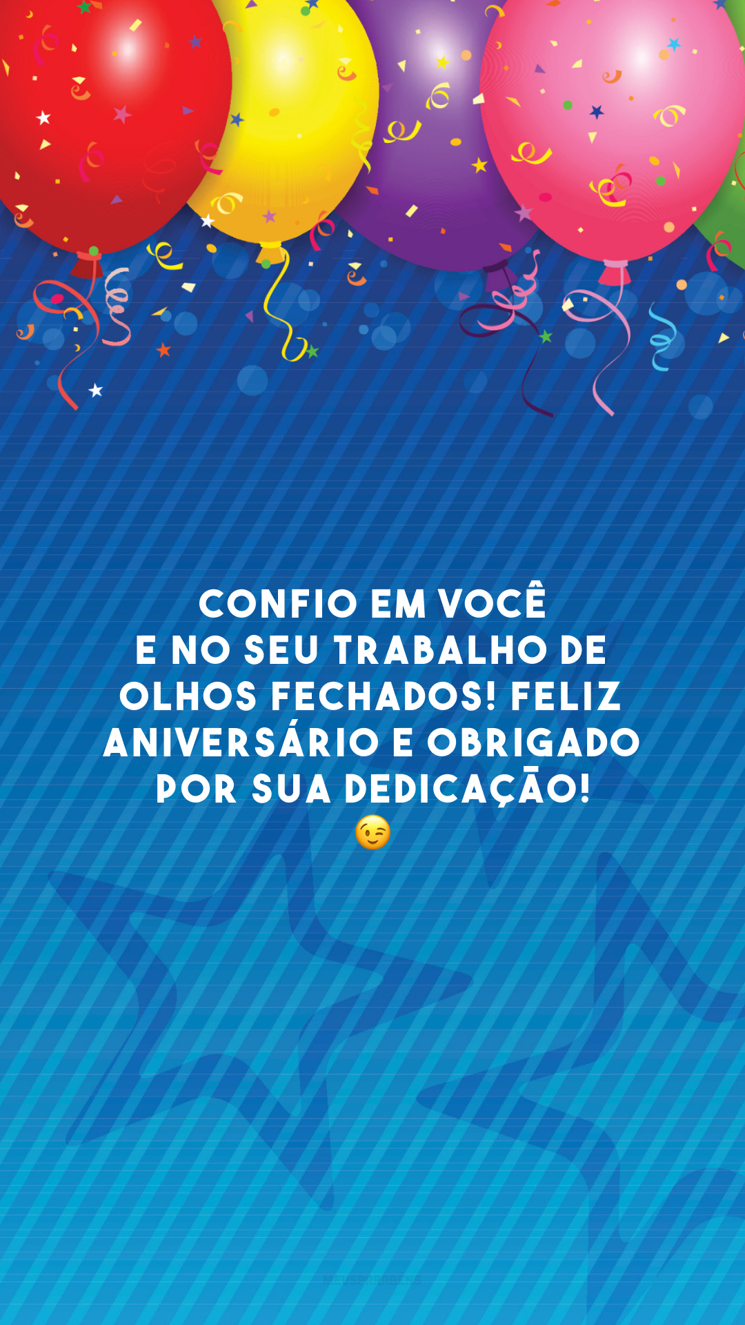 Confio em você e no seu trabalho de olhos fechados! Feliz aniversário e obrigado por sua dedicação! 😉