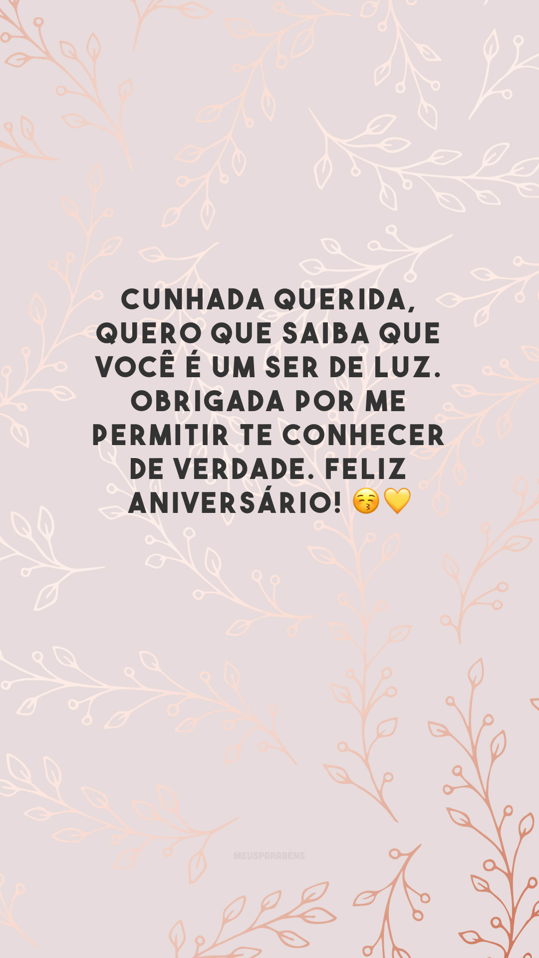 Cunhada querida, quero que saiba que você é um ser de luz. Obrigada por me permitir te conhecer de verdade. Feliz aniversário! 😚💛