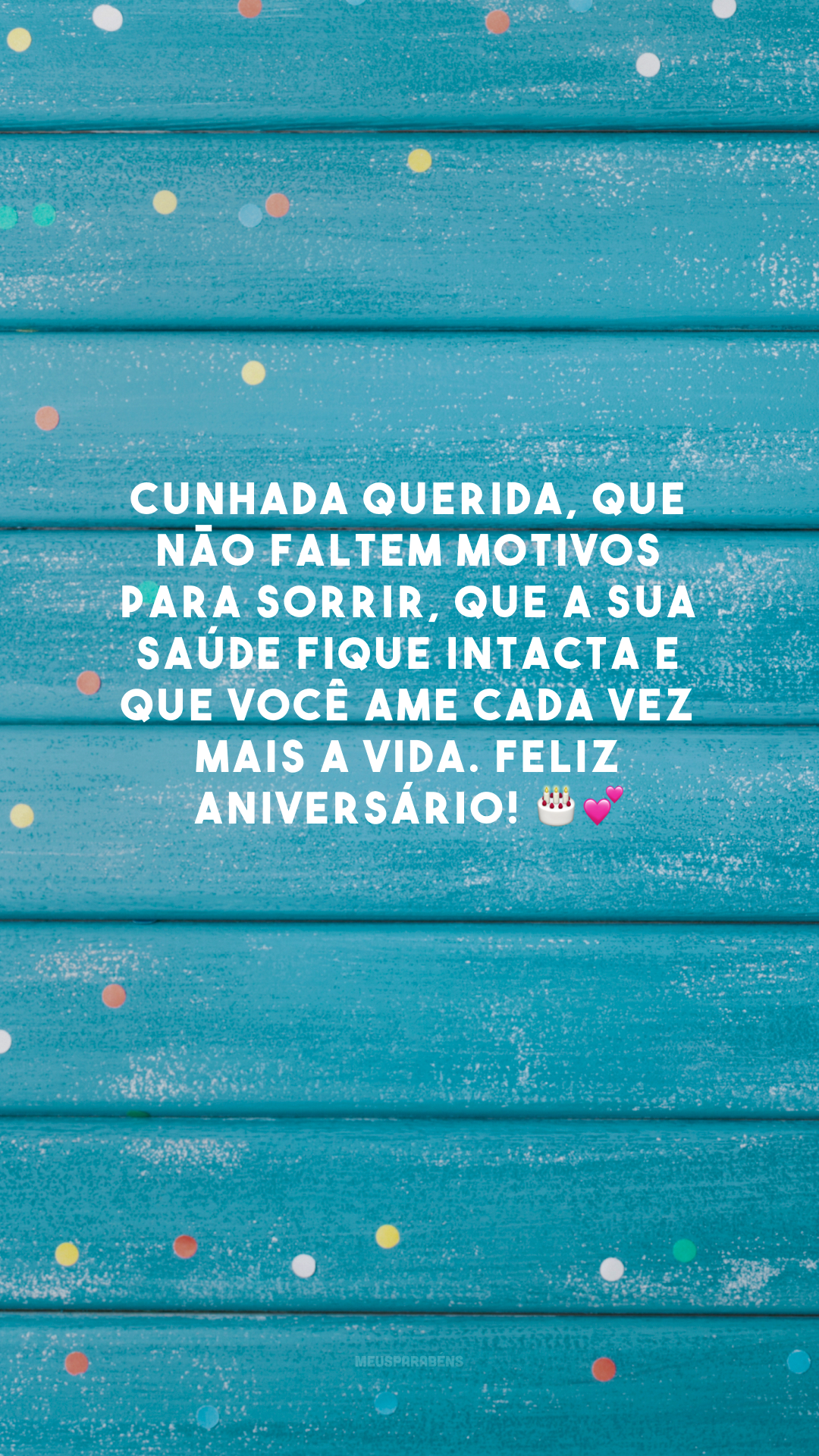 Cunhada querida, que não faltem motivos para sorrir, que a sua saúde fique intacta e que você ame cada vez mais a vida. Feliz aniversário! 🎂💕