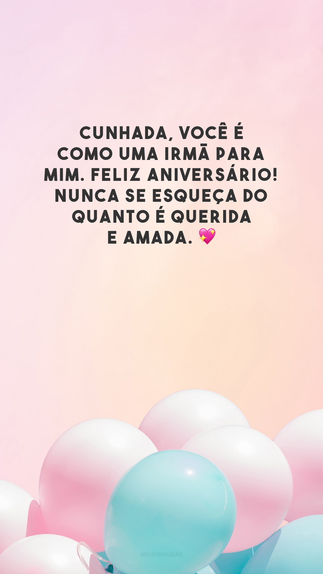 Cunhada, você é como uma irmã para mim. Feliz aniversário! Nunca se esqueça do quanto é querida e amada. 💖