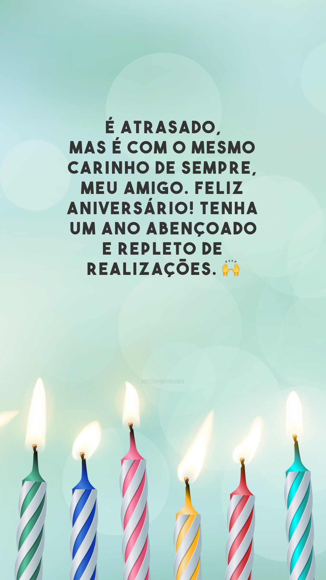 É atrasado, mas é com o mesmo carinho de sempre, meu amigo. Feliz aniversário! Tenha um ano abençoado e repleto de realizações. 🙌