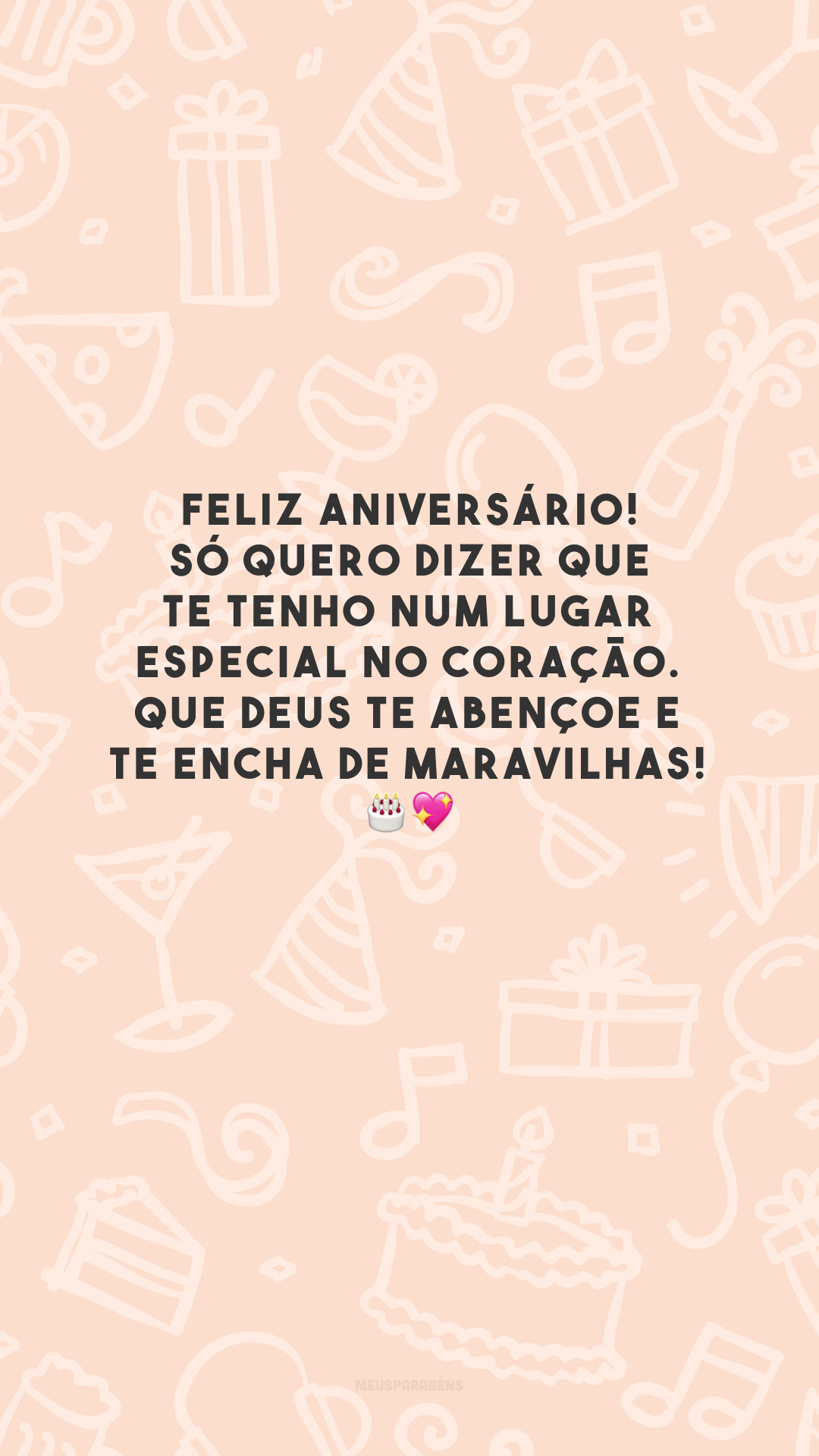 Feliz aniversário! Só quero dizer que te tenho num lugar especial no coração. Que Deus te abençoe e te encha de maravilhas! 🎂💖