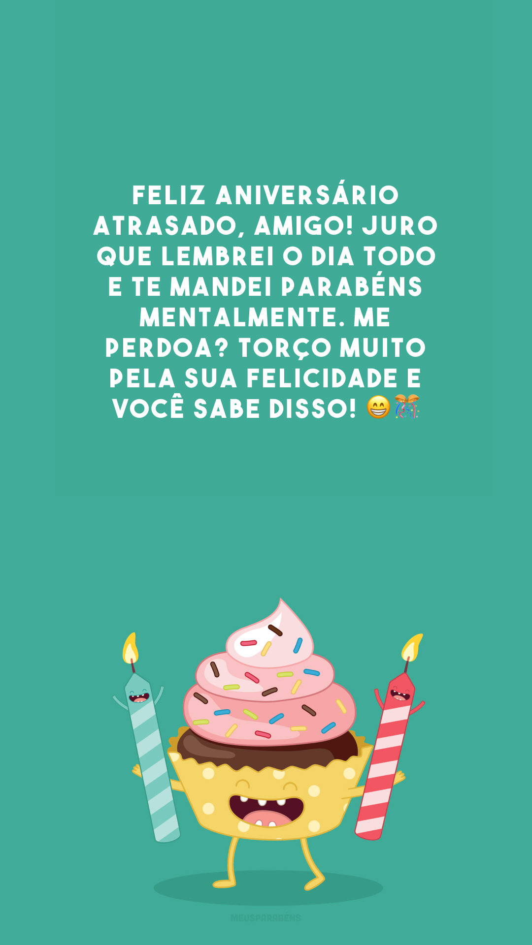 Feliz aniversário atrasado, amigo! Juro que lembrei o dia todo e te mandei parabéns mentalmente. Me perdoa? Torço muito pela sua felicidade e você sabe disso! 😁🎊