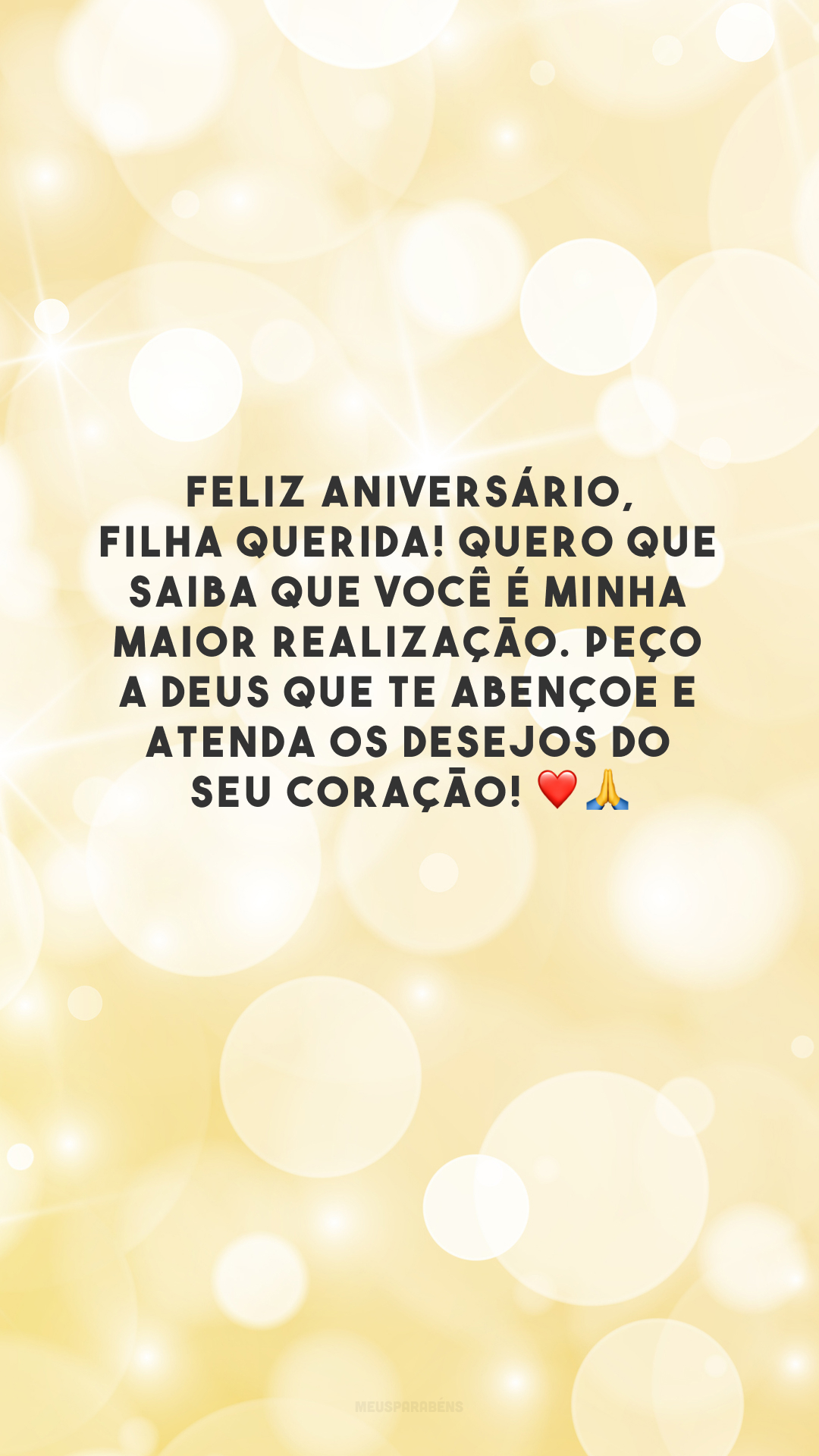 Feliz aniversário, filha querida! Quero que saiba que você é minha maior realização. Peço a Deus que te abençoe e atenda os desejos do seu coração! ❤️🙏