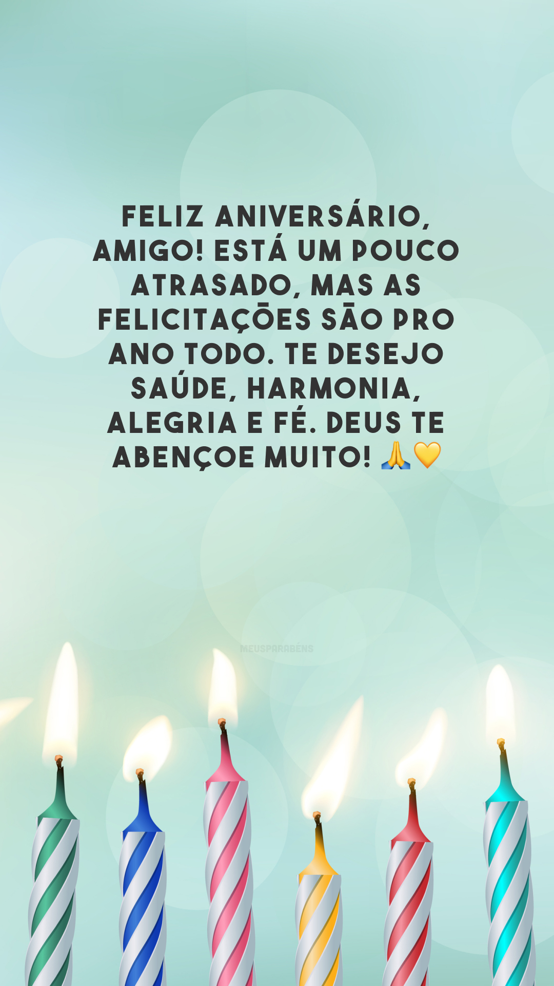 Feliz aniversário, amigo! Está um pouco atrasado, mas as felicitações são pro ano todo. Te desejo saúde, harmonia, alegria e fé. Deus te abençoe muito! 🙏💛