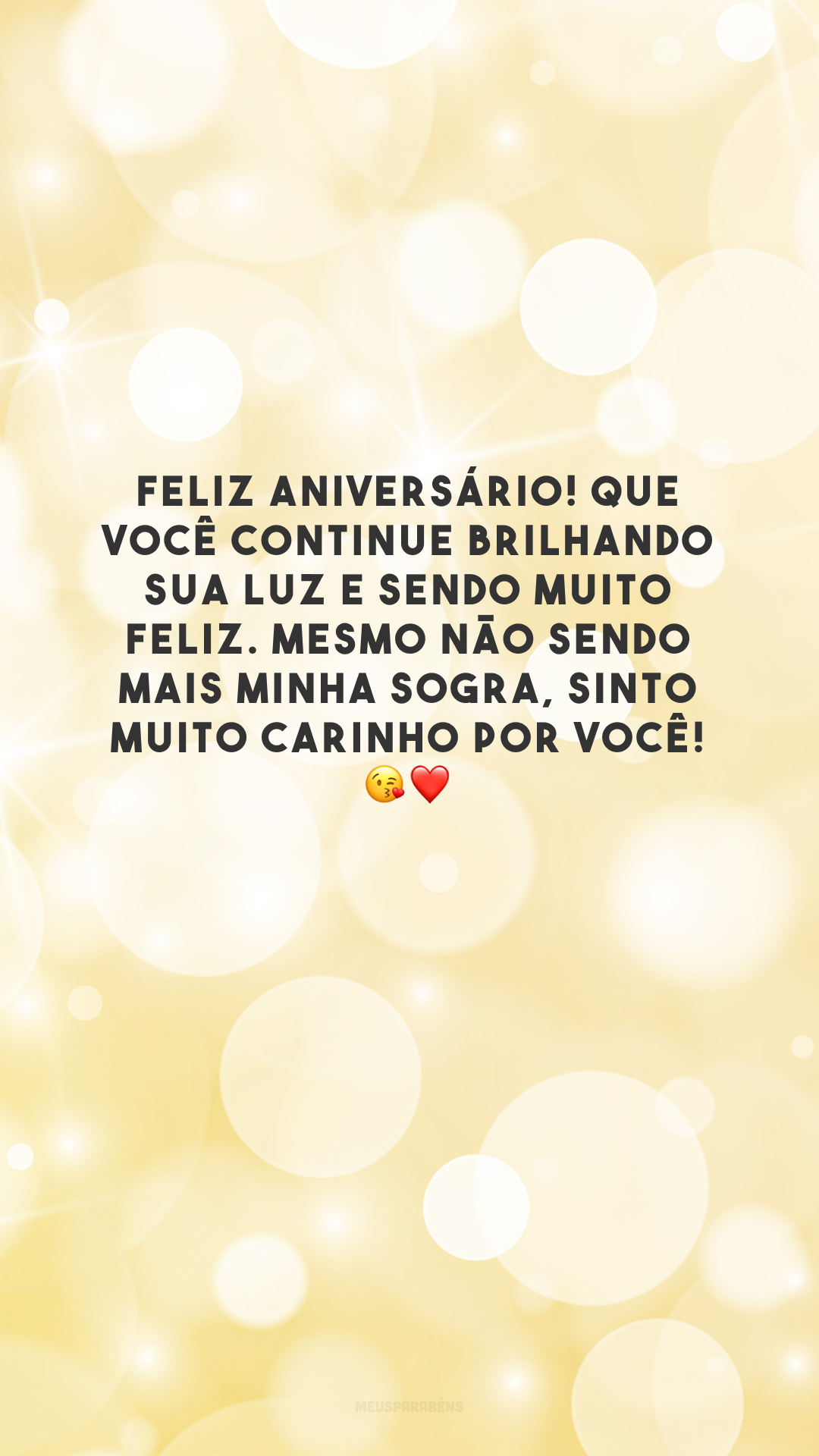 Feliz aniversário! Que você continue brilhando sua luz e sendo muito feliz. Mesmo não sendo mais minha sogra, sinto muito carinho por você! 😘❤️