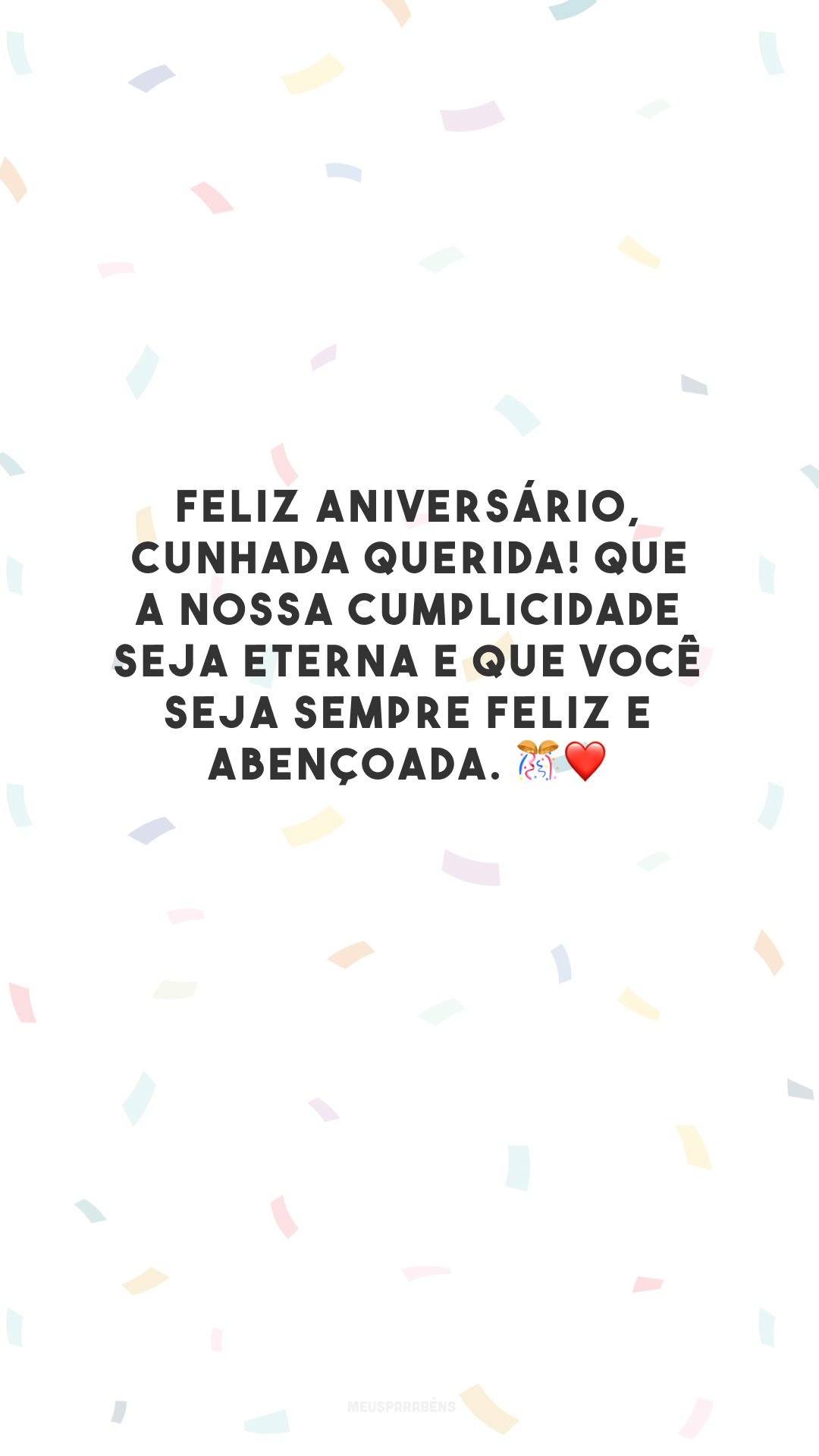 Feliz aniversário, cunhada querida! Que a nossa cumplicidade seja eterna e que você seja sempre feliz e abençoada. 🎊❤️