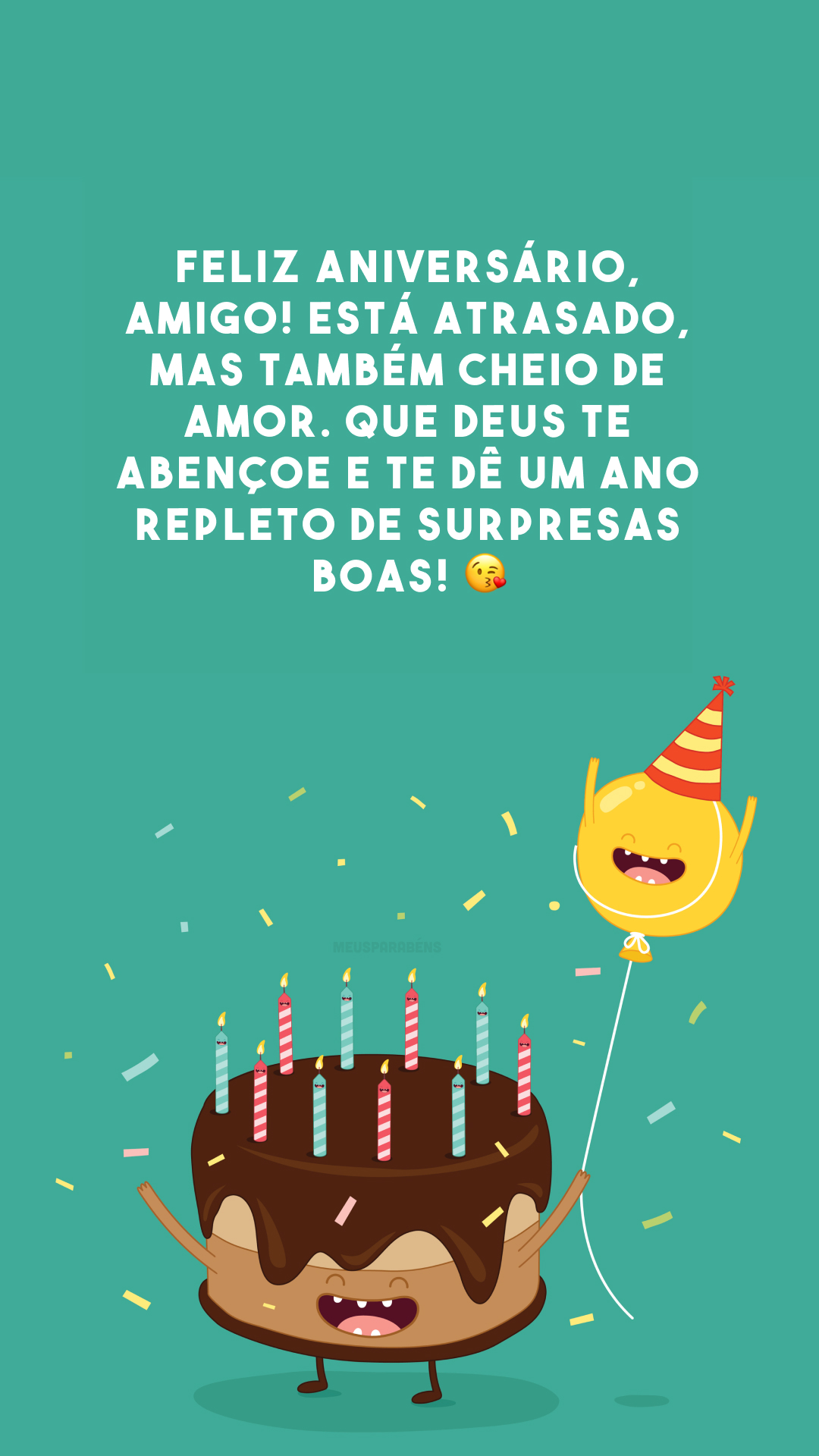 Feliz aniversário, amigo! Está atrasado, mas também cheio de amor. Que Deus te abençoe e te dê um ano repleto de surpresas boas! 😘