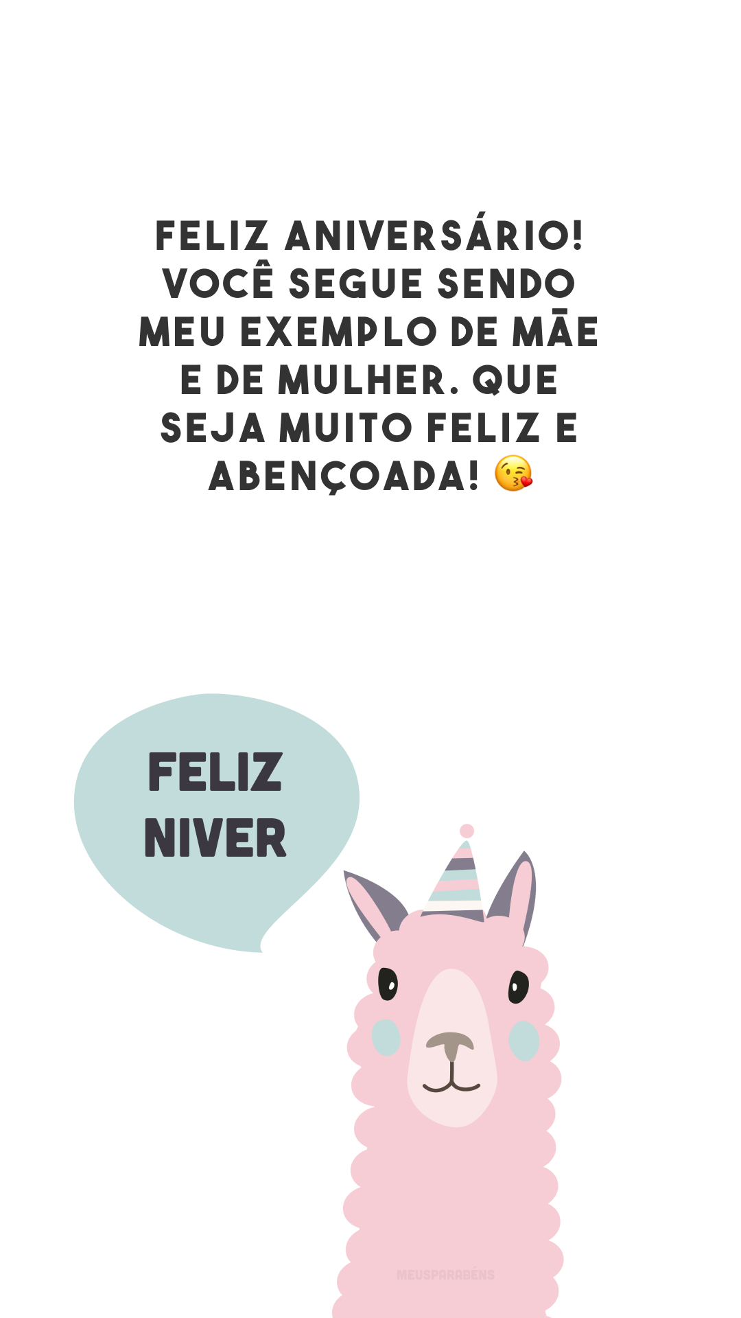 Feliz aniversário! Você segue sendo meu exemplo de mãe e de mulher. Que seja muito feliz e abençoada! 😘