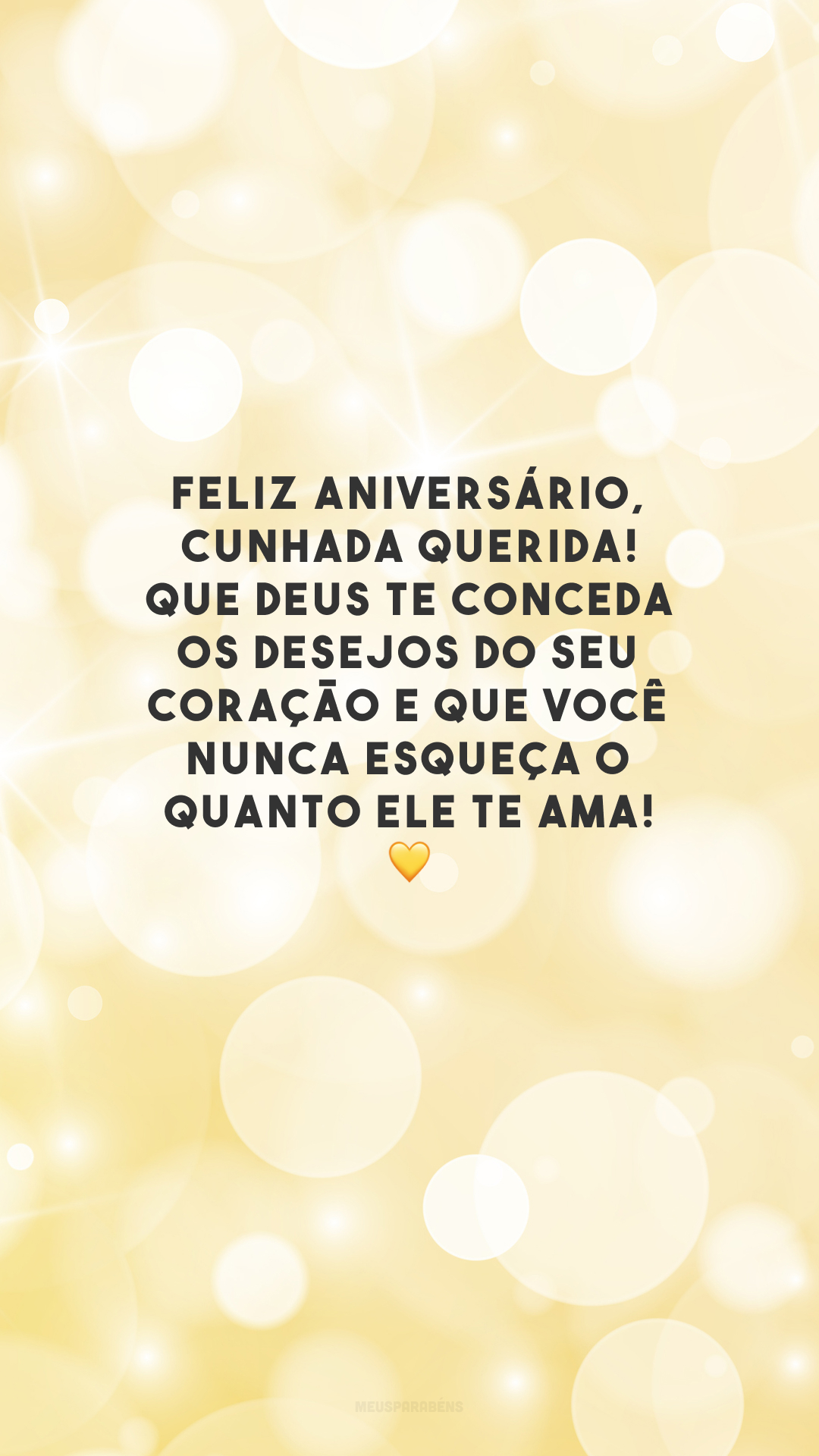 Feliz aniversário, cunhada querida! Que Deus te conceda os desejos do seu coração e que você nunca esqueça o quanto Ele te ama! 💛