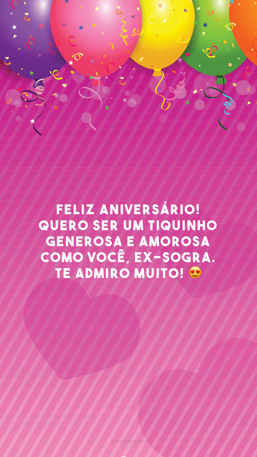 Feliz aniversário! Quero ser um tiquinho generosa e amorosa como você, ex-sogra. Te admiro muito! 😍