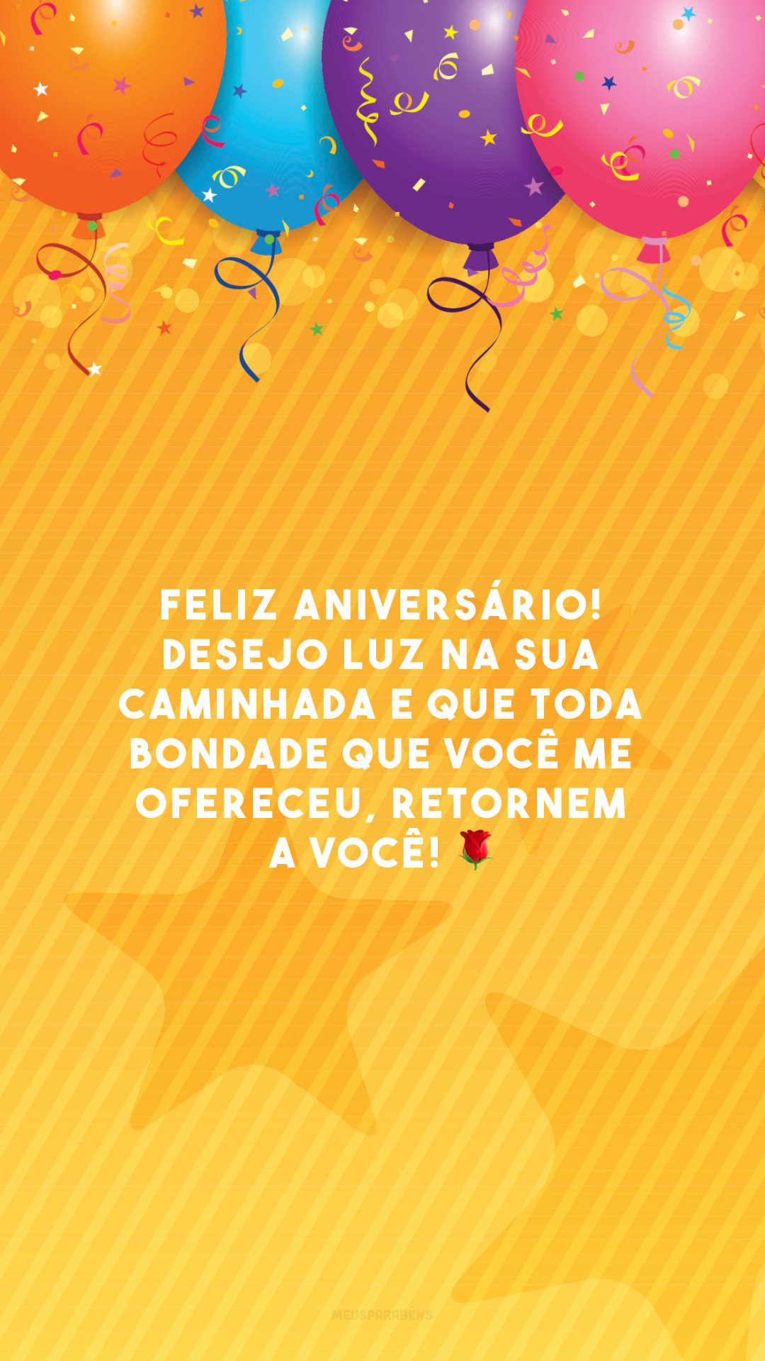 Feliz aniversário! Desejo luz na sua caminhada e que toda bondade que você me ofereceu, retornem a você! 🌹