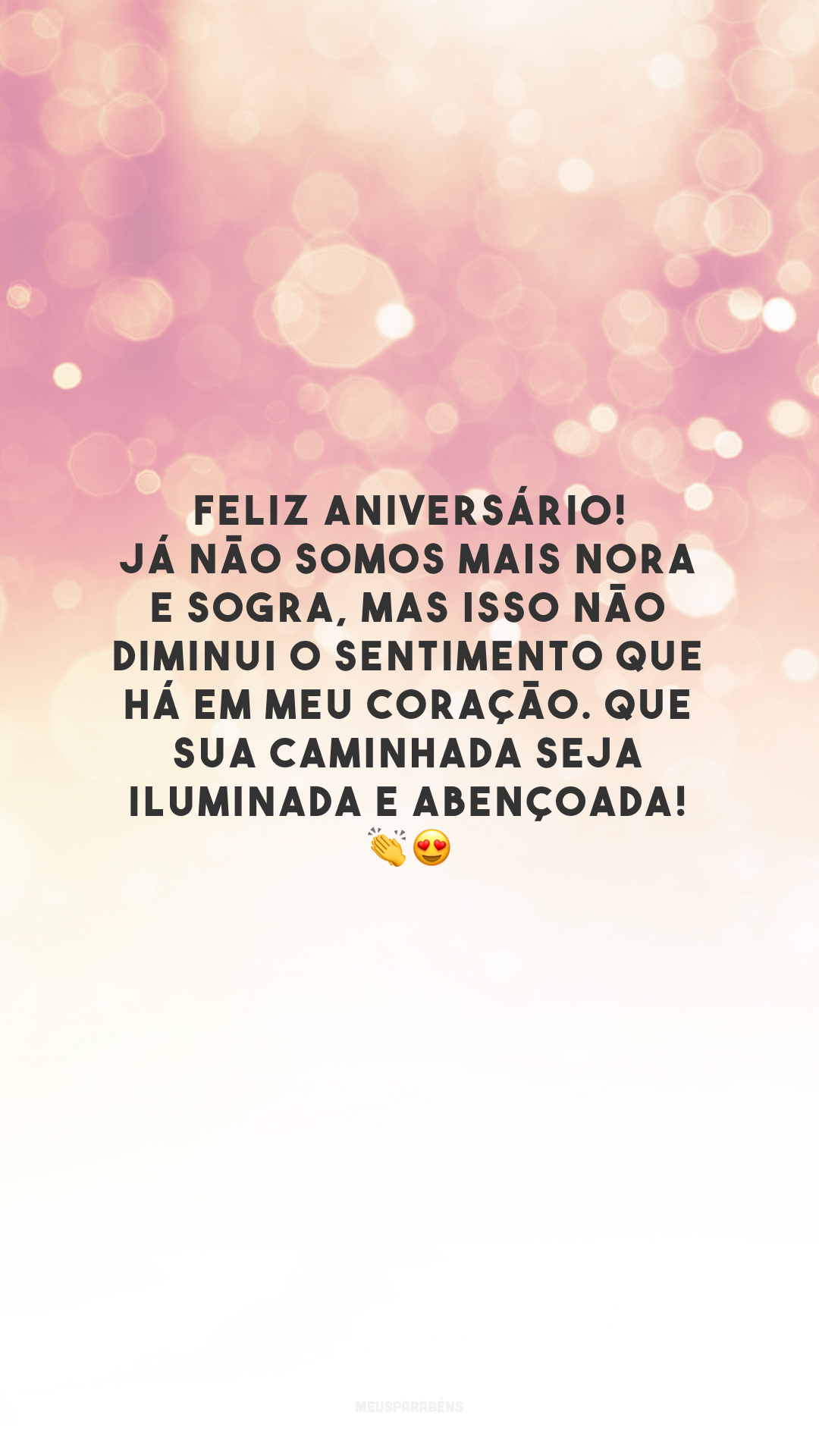 Feliz aniversário! Já não somos mais nora e sogra, mas isso não diminui o sentimento que há em meu coração. Que sua caminhada seja iluminada e abençoada! 👏😍