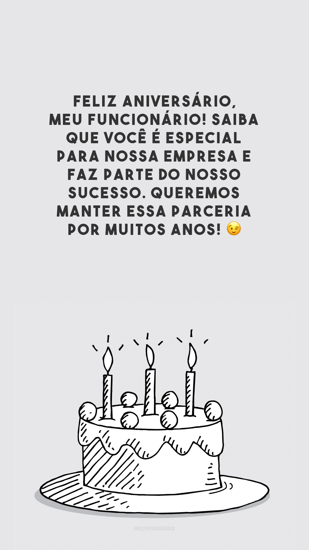 Feliz aniversário, meu funcionário! Saiba que você é especial para nossa empresa e faz parte do nosso sucesso. Queremos manter essa parceria por muitos anos! 😉