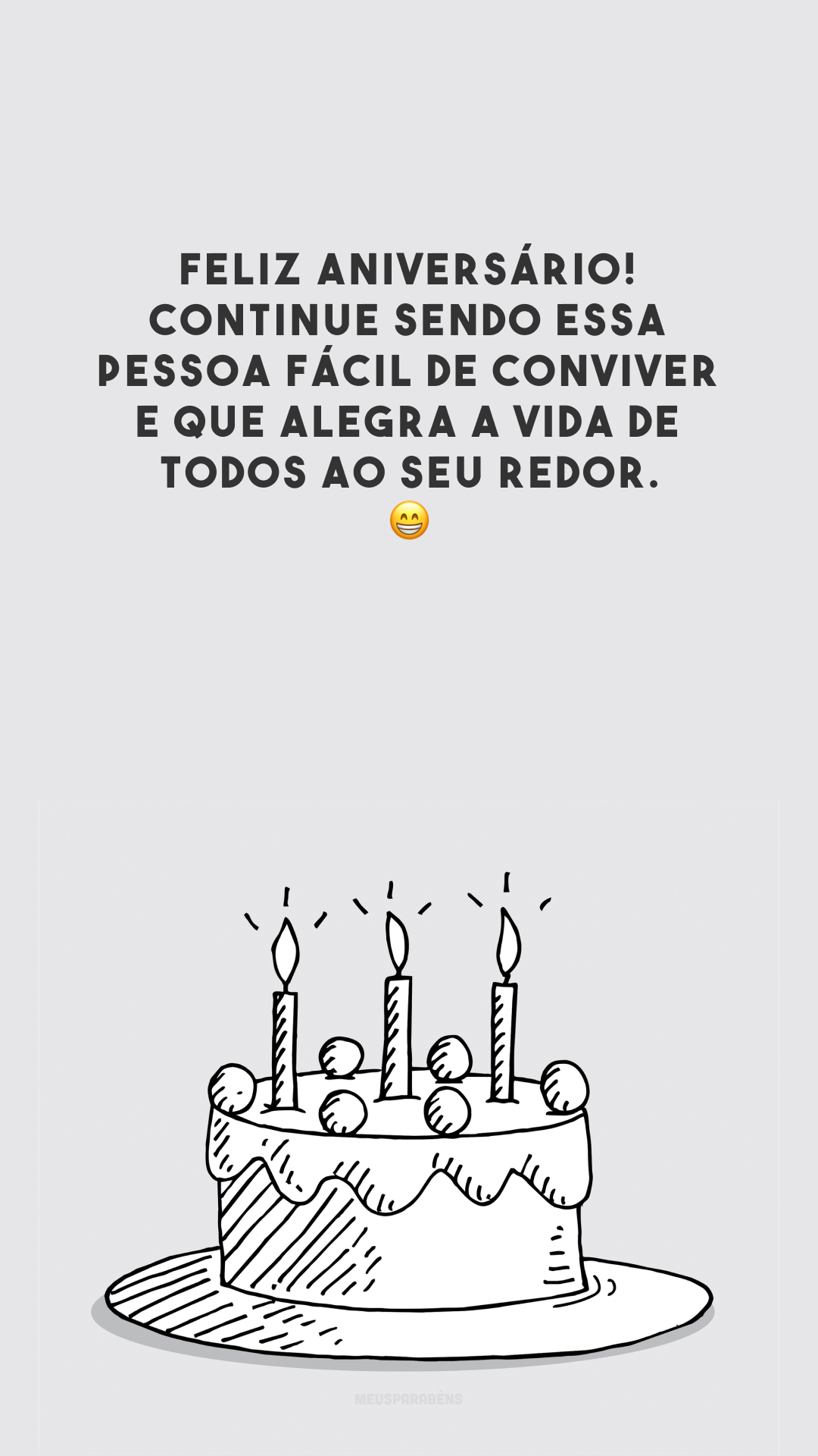 Feliz aniversário! Continue sendo essa pessoa fácil de conviver e que alegra a vida de todos ao seu redor. 😁