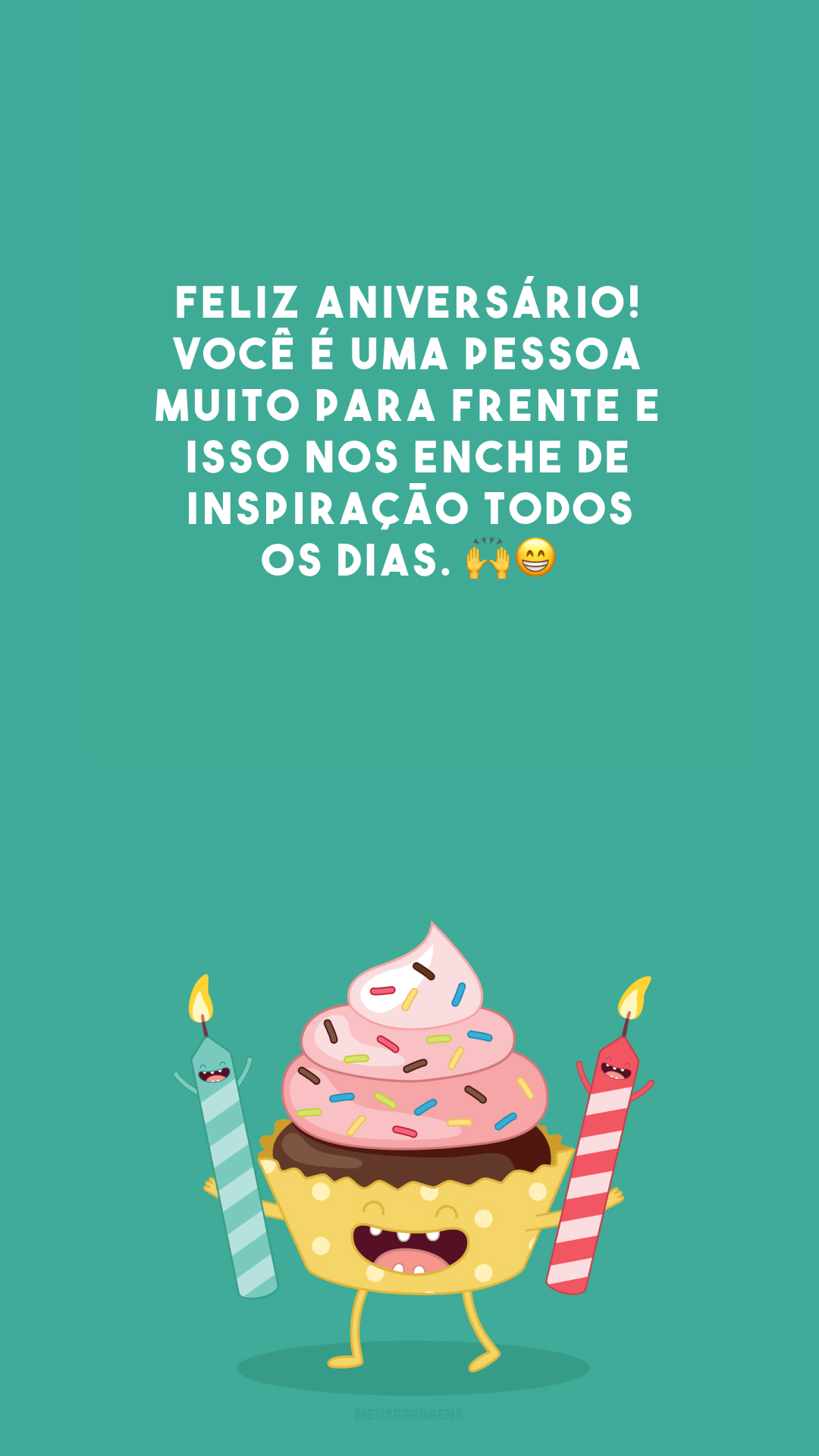 Feliz aniversário! Você é uma pessoa muito para frente e isso nos enche de inspiração todos os dias. 🙌😁