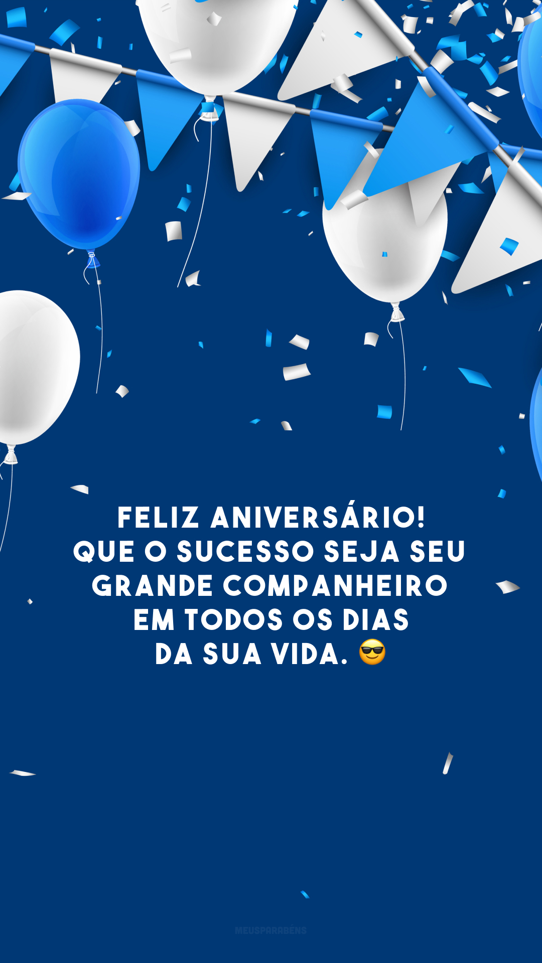 Feliz aniversário! Que o sucesso seja seu grande companheiro em todos os dias da sua vida. 😎