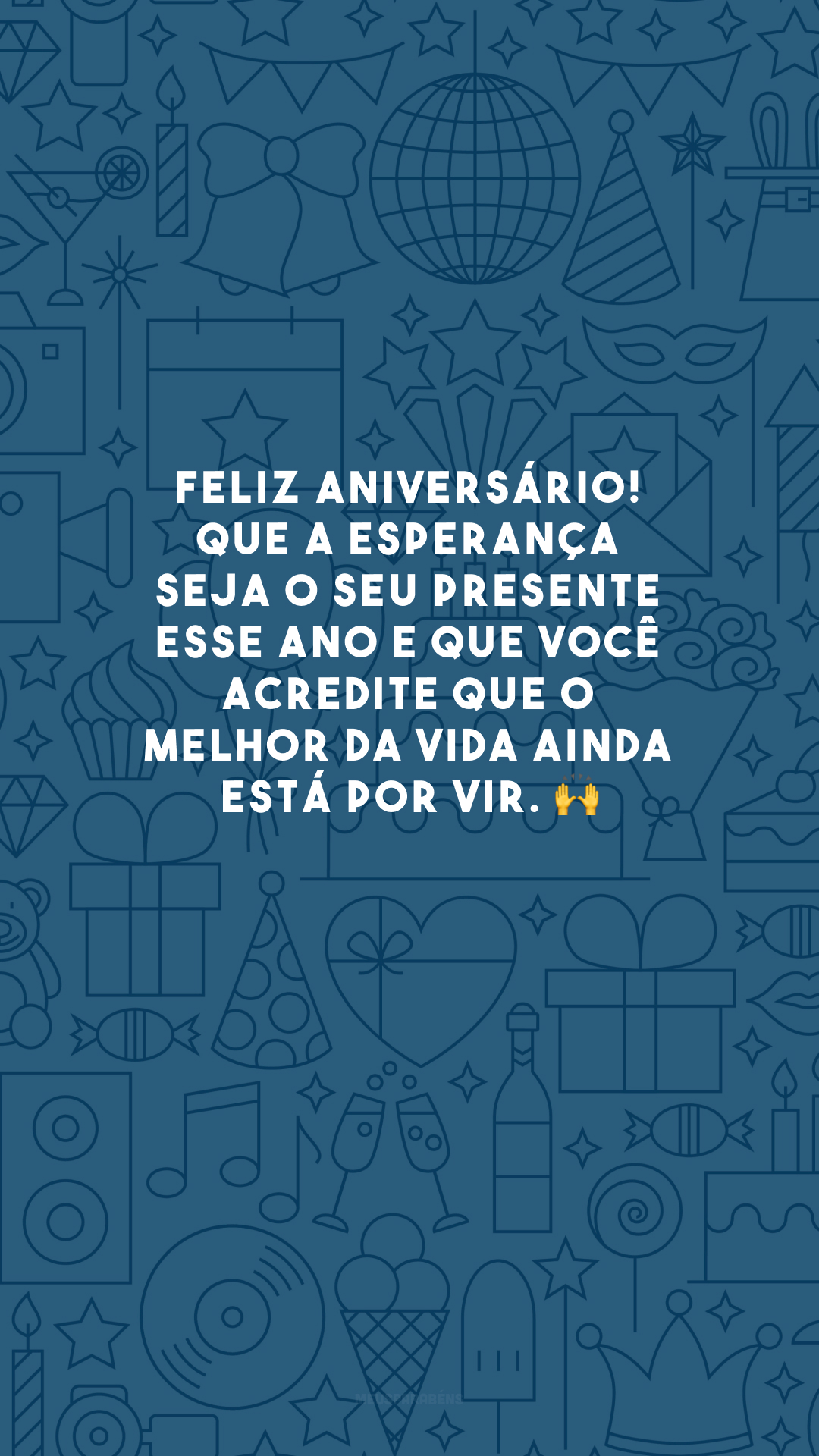 Feliz aniversário! Que a esperança seja o seu presente esse ano e que você acredite que o melhor da vida ainda está por vir. 🙌