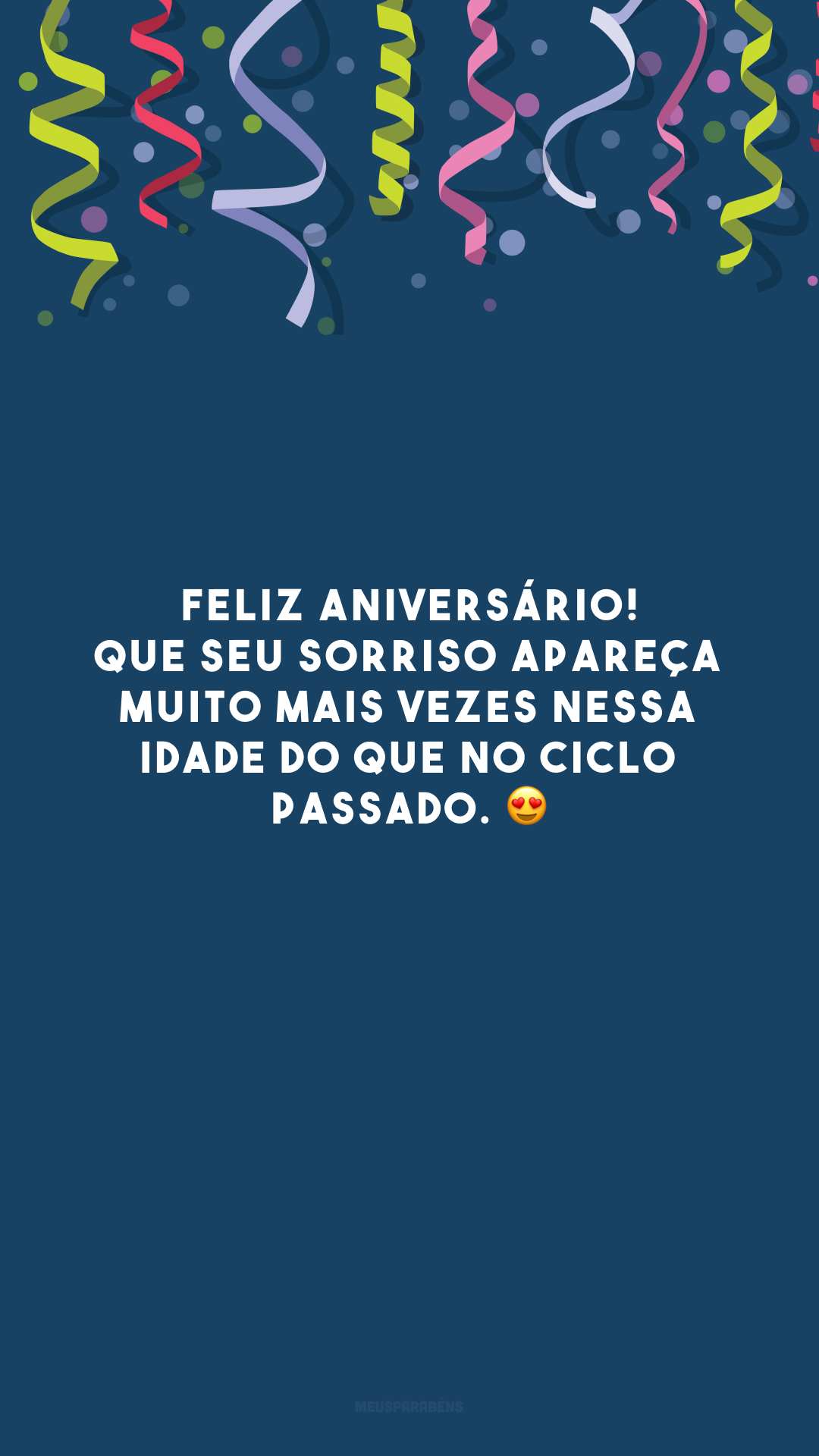 Feliz aniversário! Que seu sorriso apareça muito mais vezes nessa idade do que no ciclo passado. 😍