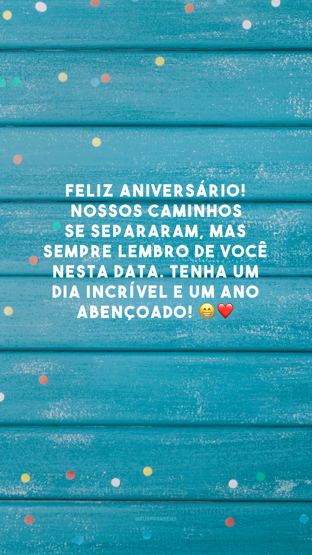 Feliz aniversário! Nossos caminhos se separaram, mas sempre lembro de você nesta data. Tenha um dia incrível e um ano abençoado! 😁❤️