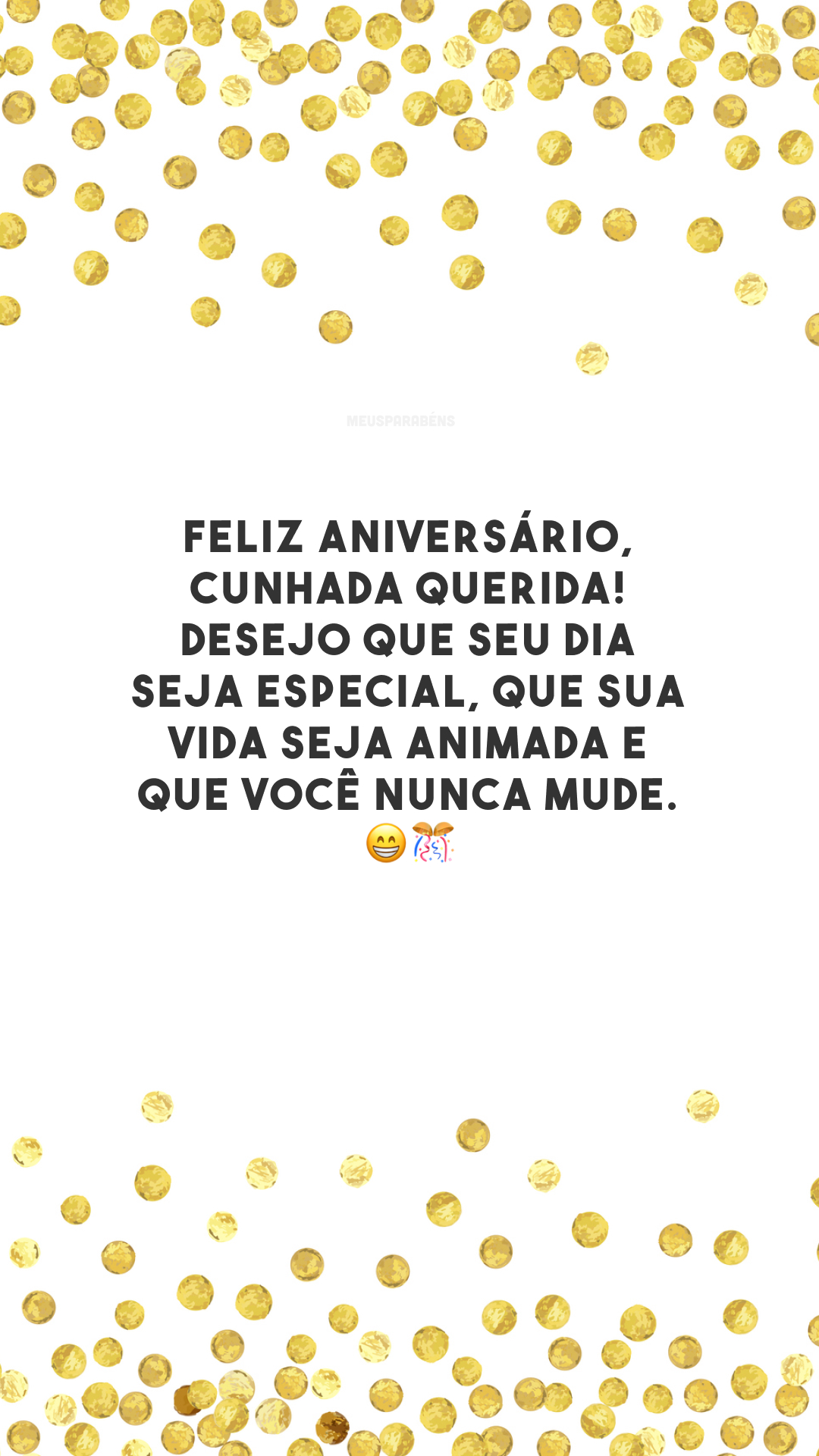 Feliz aniversário, cunhada querida! Desejo que seu dia seja especial, que sua vida seja animada e que você nunca mude. 😁🎊