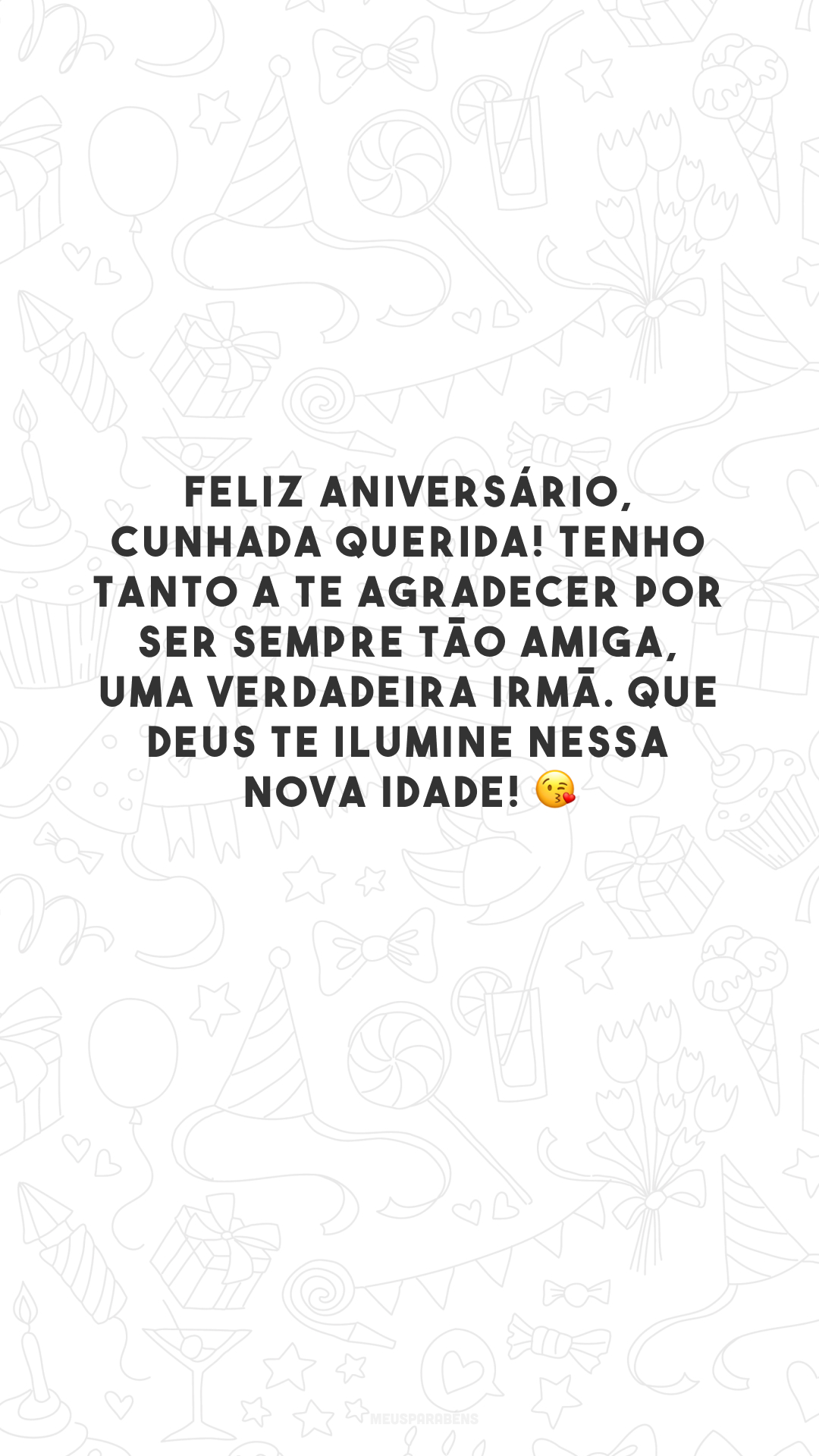 Feliz aniversário, cunhada querida! Tenho tanto a te agradecer por ser sempre tão amiga, uma verdadeira irmã. Que Deus te ilumine nessa nova idade! 😘