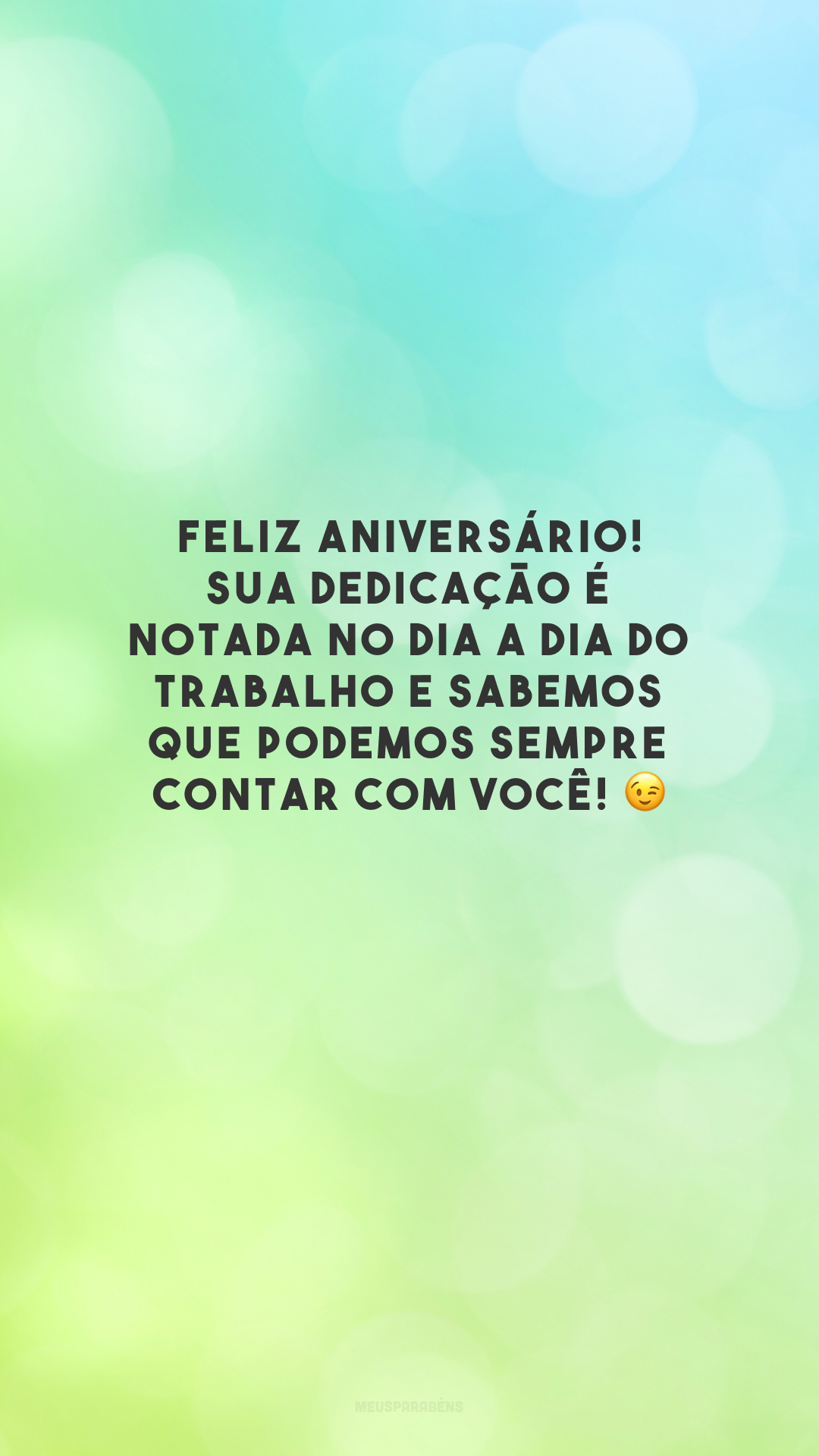 Feliz aniversário! Sua dedicação é notada no dia a dia do trabalho e sabemos que podemos sempre contar com você! 😉