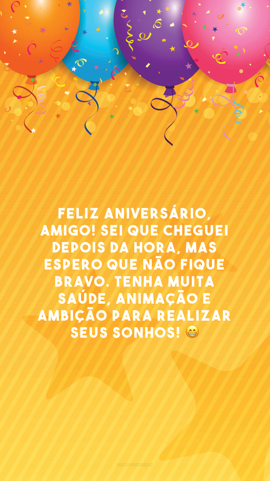 Feliz aniversário, amigo! Sei que cheguei depois da hora, mas espero que não fique bravo. Tenha muita saúde, animação e ambição para realizar seus sonhos! 😁