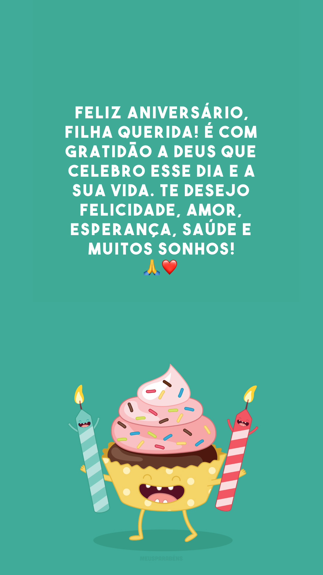 Feliz aniversário, filha querida! É com gratidão a Deus que celebro esse dia e a sua vida. Te desejo felicidade, amor, esperança, saúde e muitos sonhos! 🙏❤️