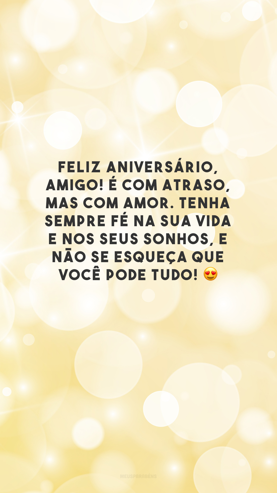 Feliz aniversário, amigo! É com atraso, mas com amor. Tenha sempre fé na sua vida e nos seus sonhos, e não se esqueça que você pode TUDO! 😍