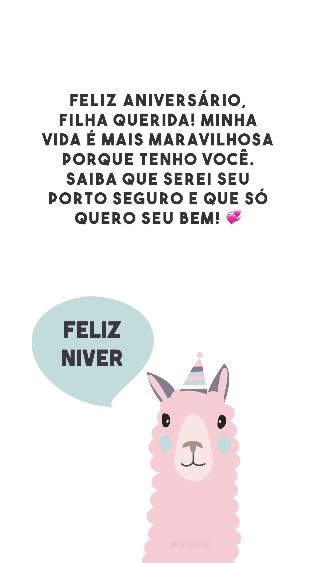 Feliz aniversário, filha querida! Minha vida é mais maravilhosa porque tenho você. Saiba que serei seu porto seguro e que só quero seu bem! 💞