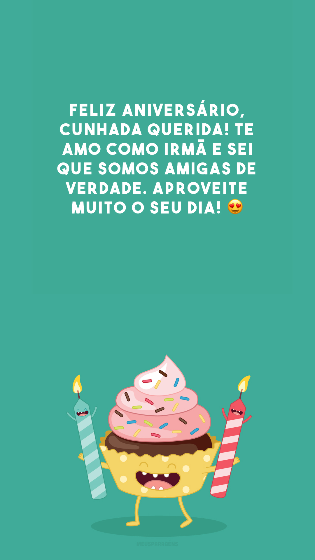 Feliz aniversário, cunhada querida! Te amo como irmã e sei que somos amigas de verdade. Aproveite muito o seu dia! 😍