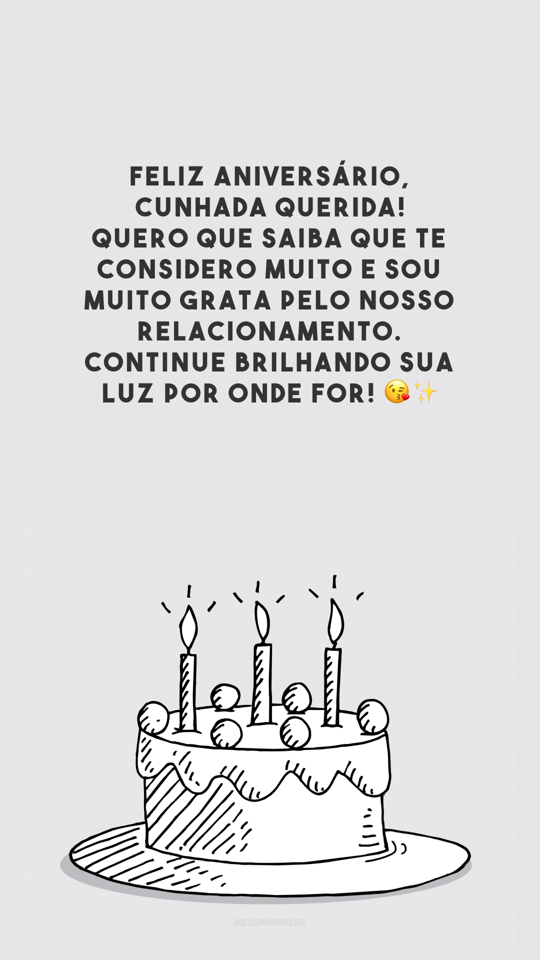 Feliz aniversário, cunhada querida! Quero que saiba que te considero muito e sou muito grata pelo nosso relacionamento. Continue brilhando sua luz por onde for! 😘✨