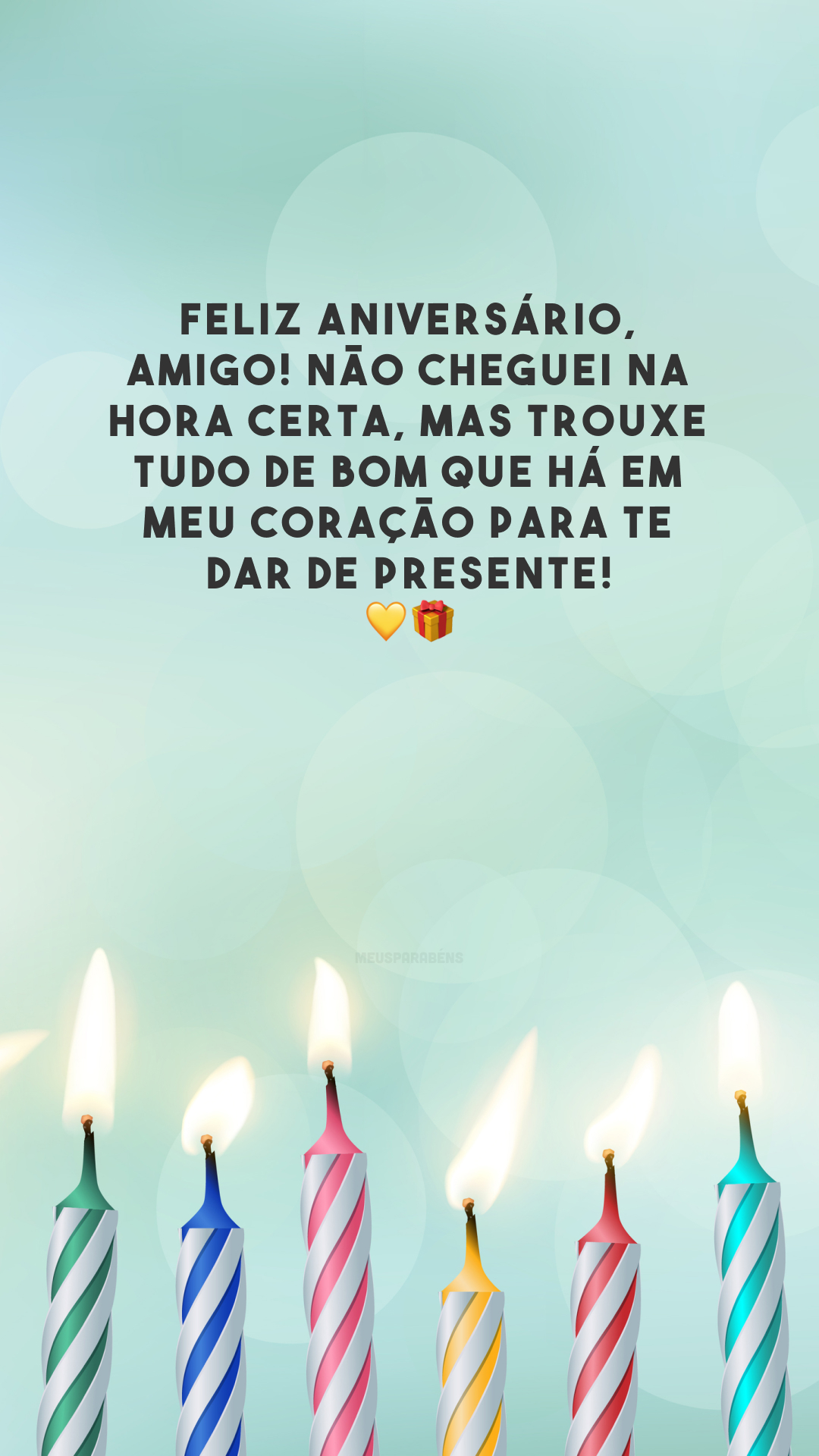 Feliz aniversário, amigo! Não cheguei na hora certa, mas trouxe tudo de bom que há em meu coração para te dar de presente! 💛🎁