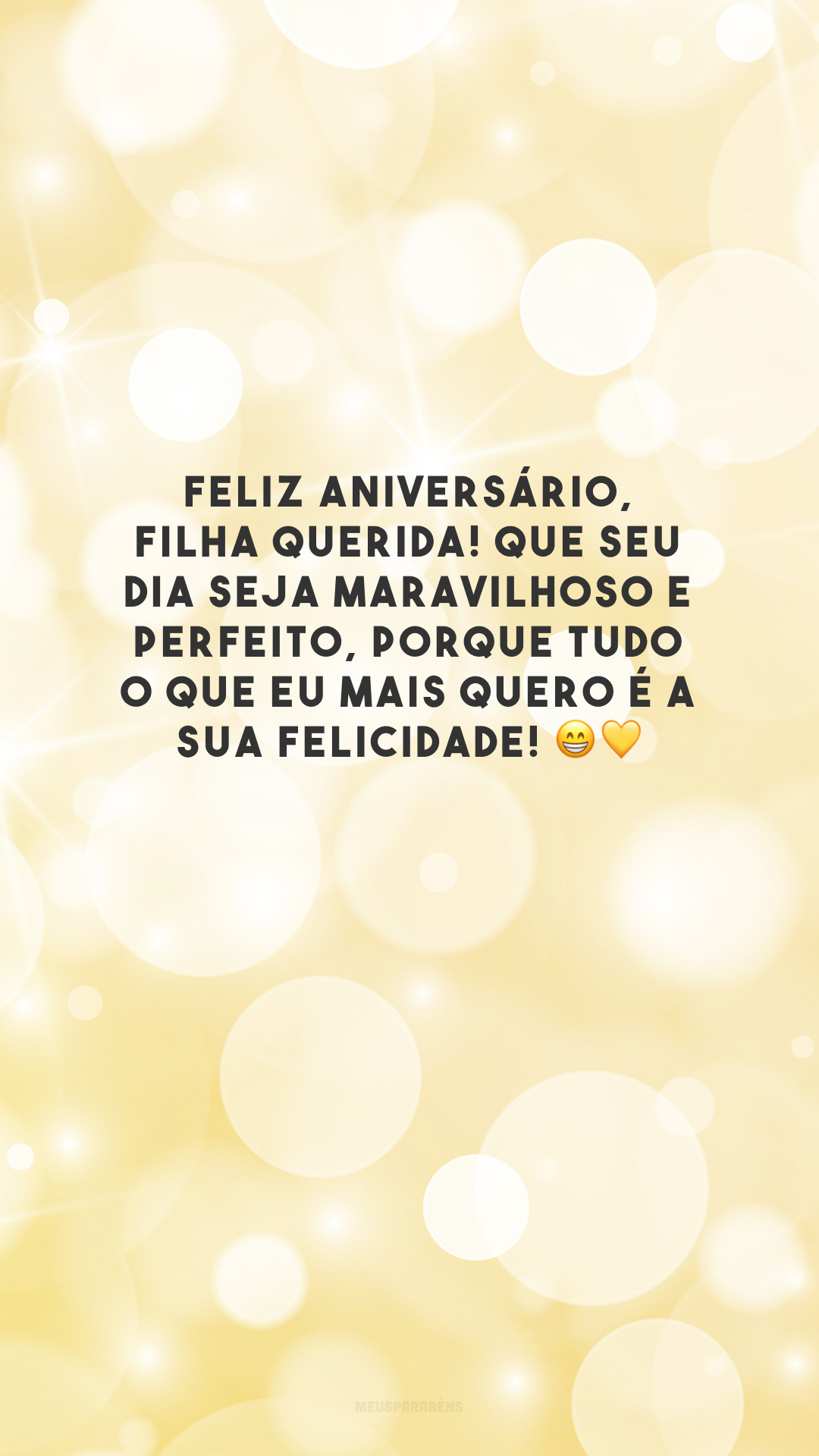 Feliz aniversário, filha querida! Que seu dia seja maravilhoso e perfeito, porque tudo o que eu mais quero é a sua felicidade! 😁💛