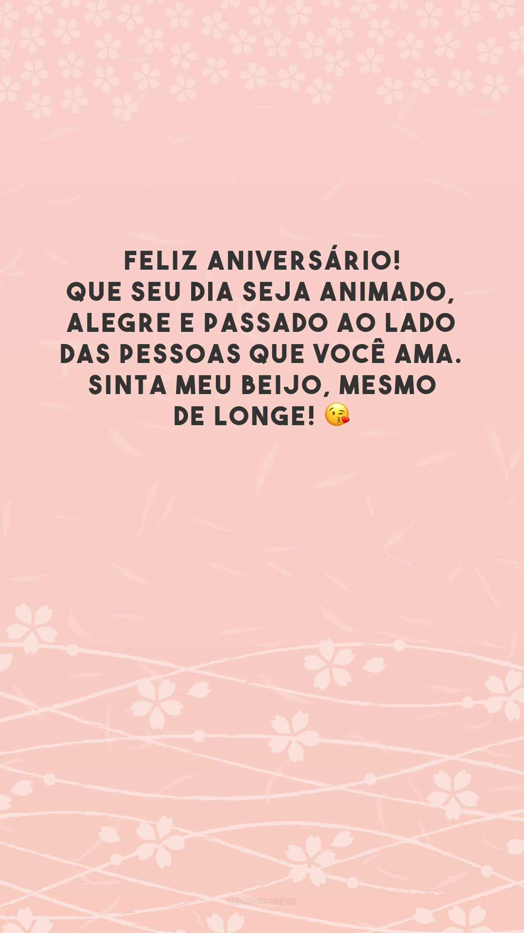 Feliz aniversário! Que seu dia seja animado, alegre e passado ao lado das pessoas que você ama. Sinta meu beijo, mesmo de longe! 😘