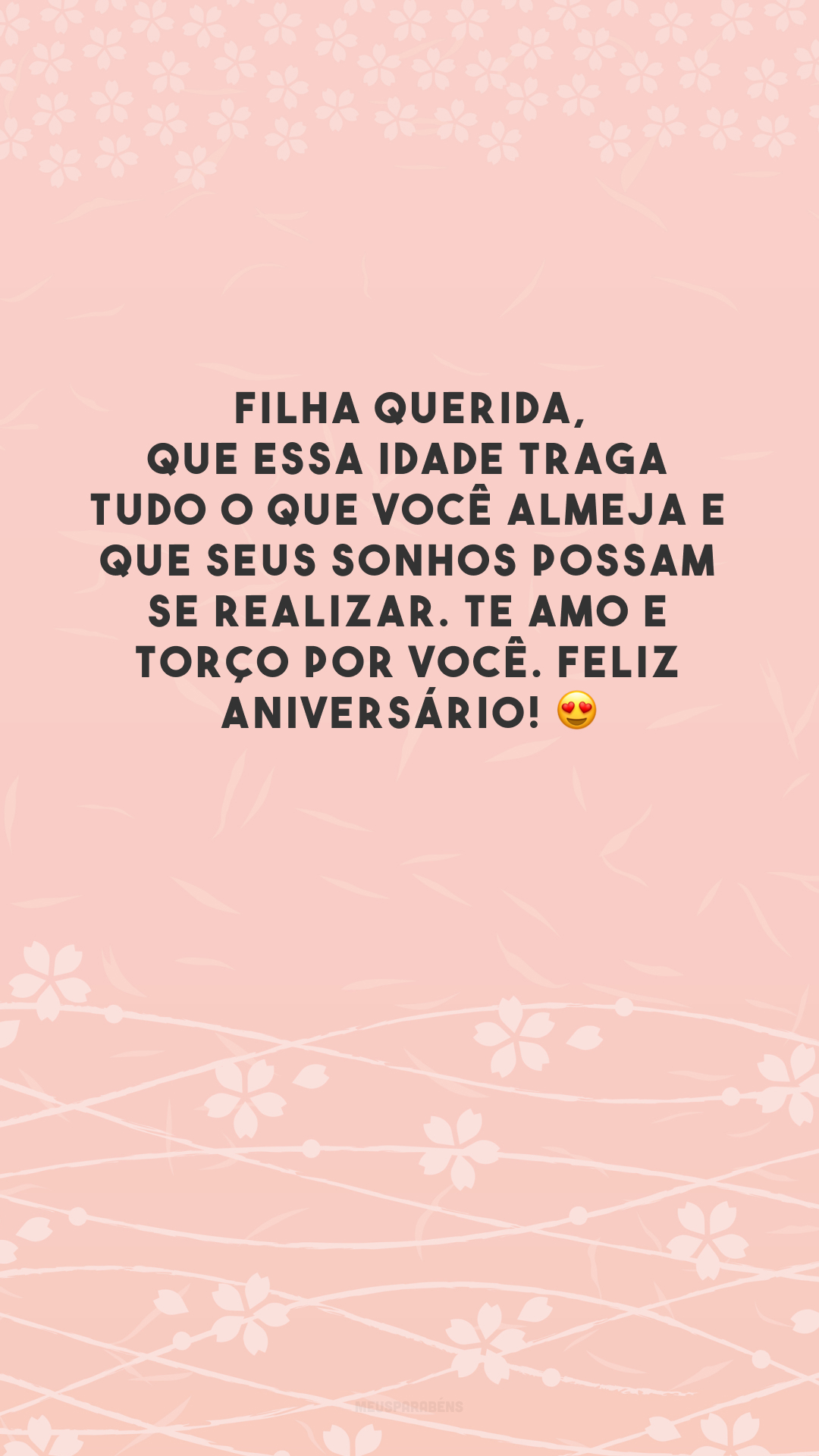 Filha querida, que essa idade traga tudo o que você almeja e que seus sonhos possam se realizar. Te amo e torço por você. Feliz aniversário! 😍