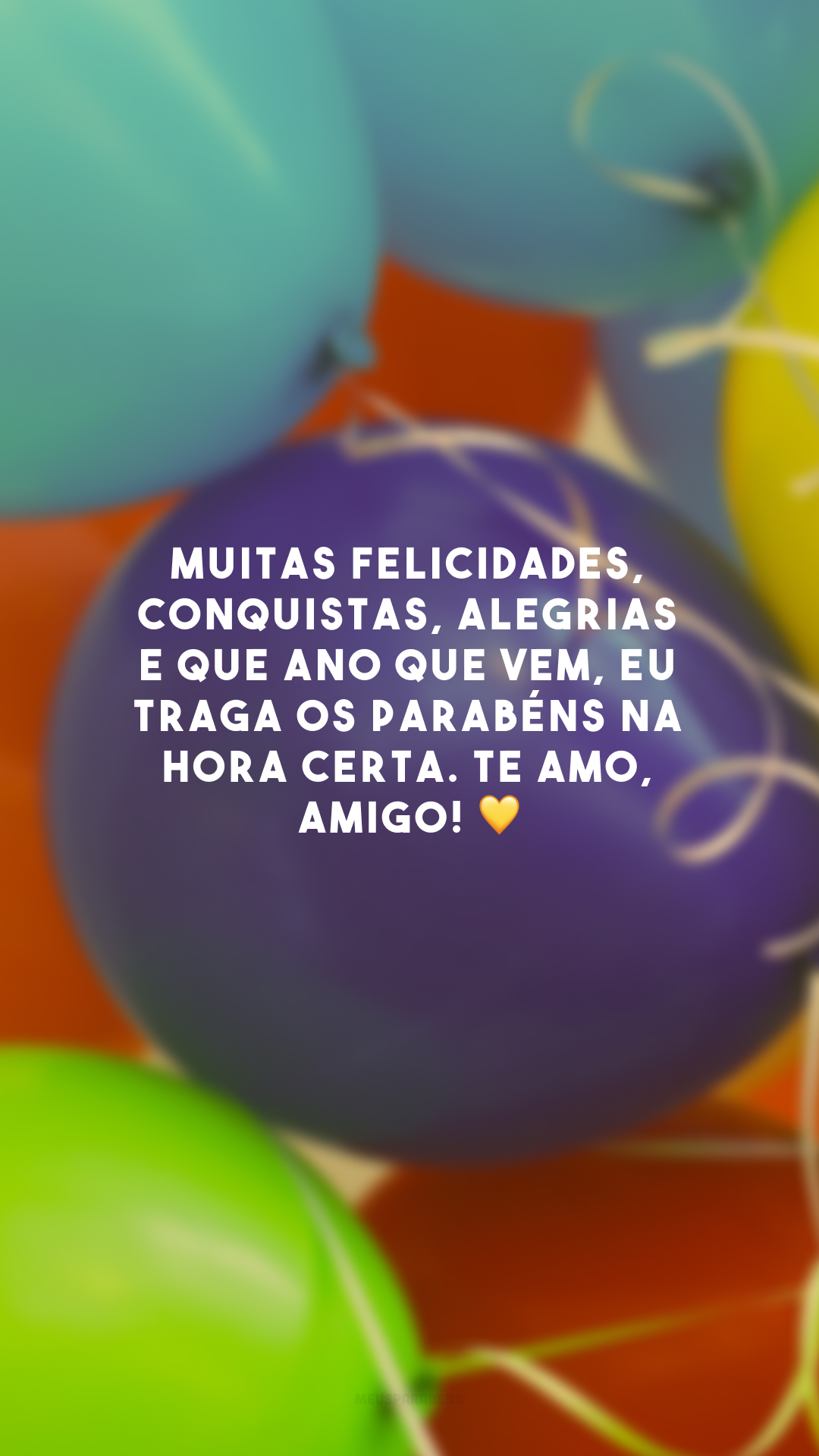 Muitas felicidades, conquistas, alegrias e que ano que vem, eu traga os parabéns na hora certa. Te amo, amigo! 💛