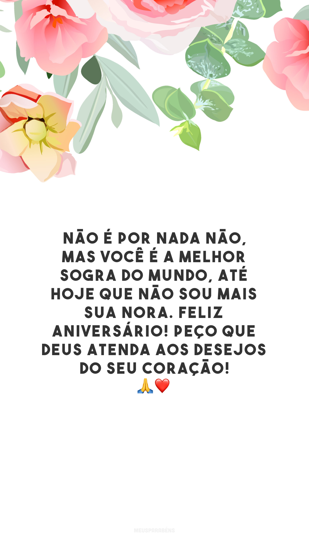 Não é por nada não, mas você é a melhor sogra do mundo, até hoje que não sou mais sua nora. Feliz aniversário! Peço que Deus atenda aos desejos do seu coração! 🙏❤️