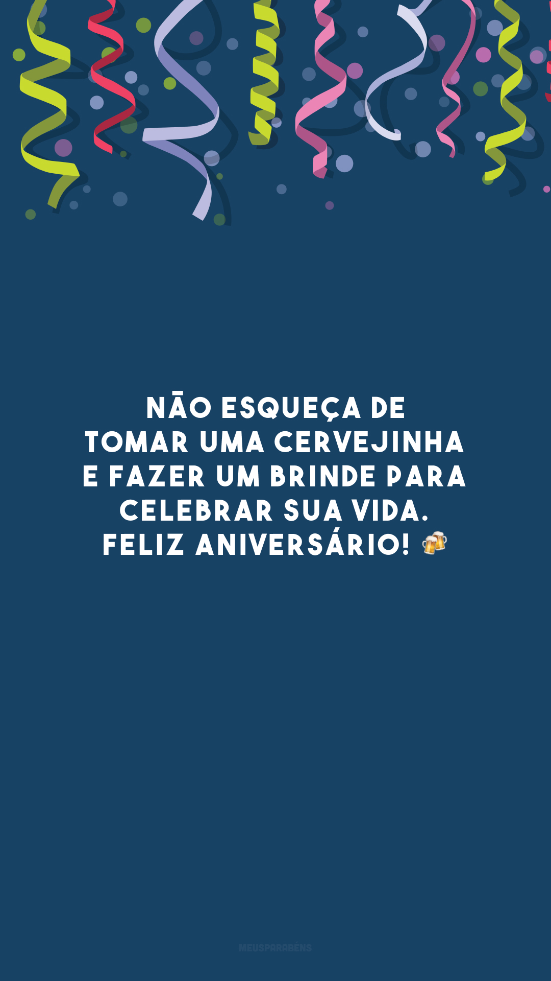 Não esqueça de tomar uma cervejinha e fazer um brinde para celebrar sua vida. Feliz aniversário! 🍻