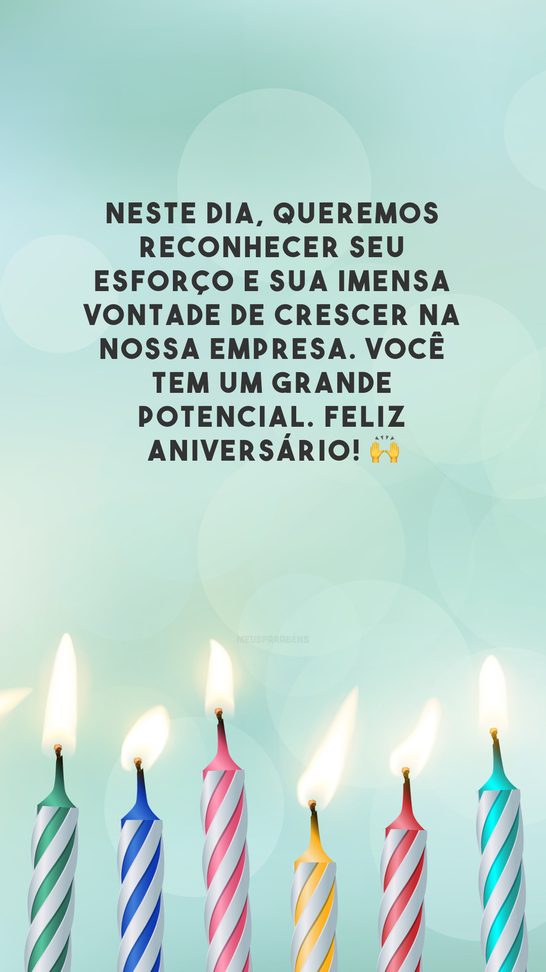 Neste dia, queremos reconhecer seu esforço e sua imensa vontade de crescer na nossa empresa. Você tem um grande potencial. Feliz aniversário! 🙌