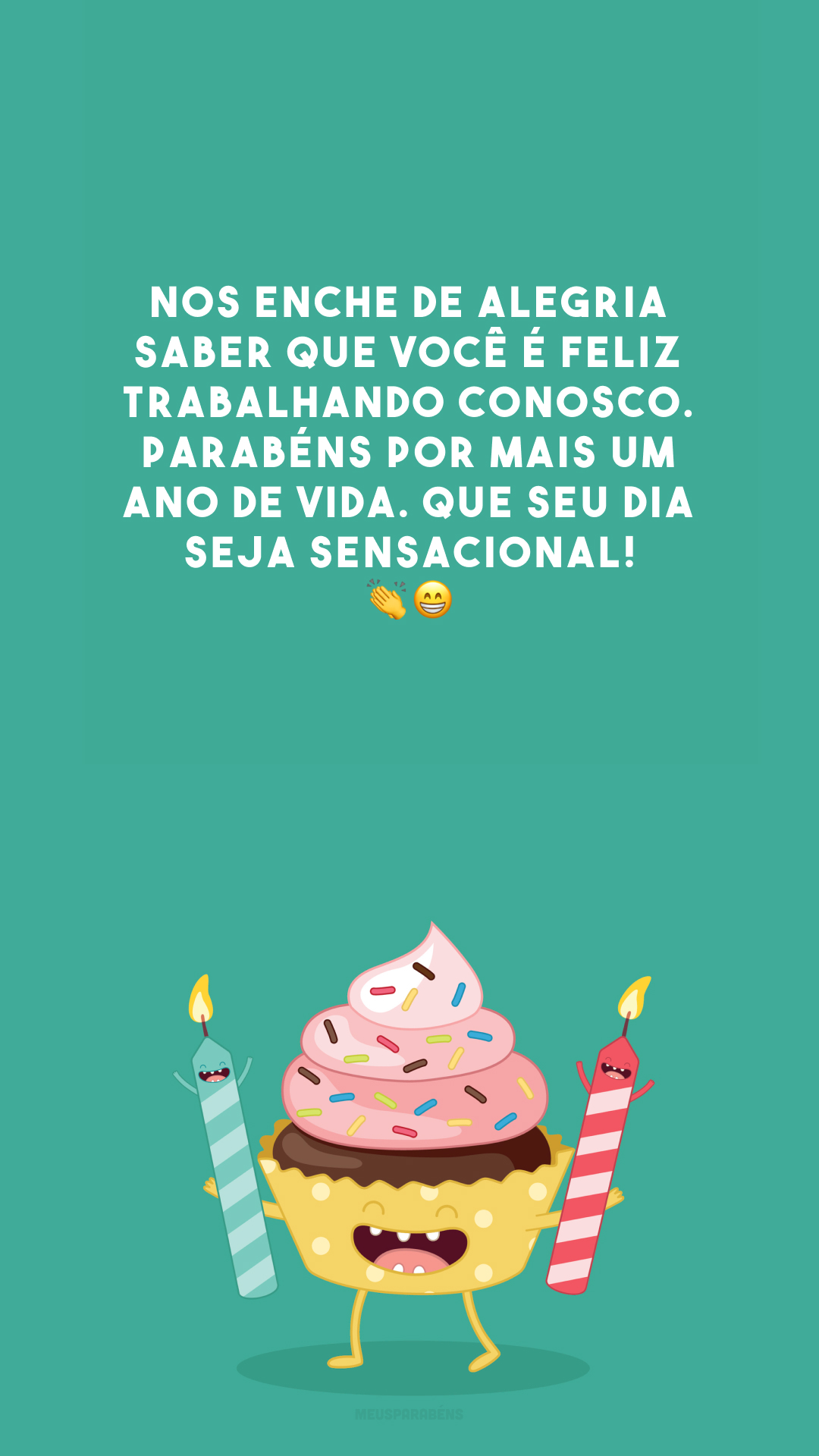 Nos enche de alegria saber que você é feliz trabalhando conosco. Parabéns por mais um ano de vida. Que seu dia seja sensacional! 👏😁