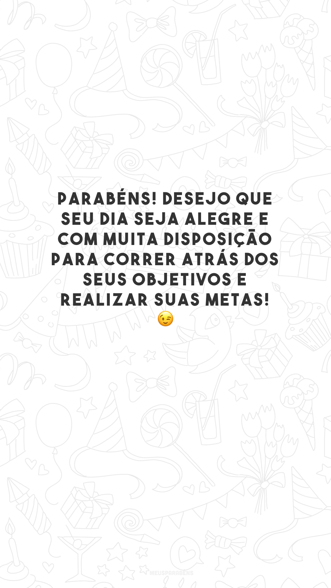 Parabéns! Desejo que seu dia seja alegre e com muita disposição para correr atrás dos seus objetivos e realizar suas metas! 😉