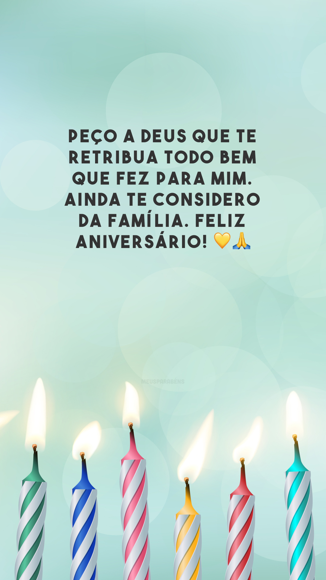 Peço a Deus que te retribua todo bem que fez para mim. Ainda te considero da família. Feliz aniversário! 💛🙏