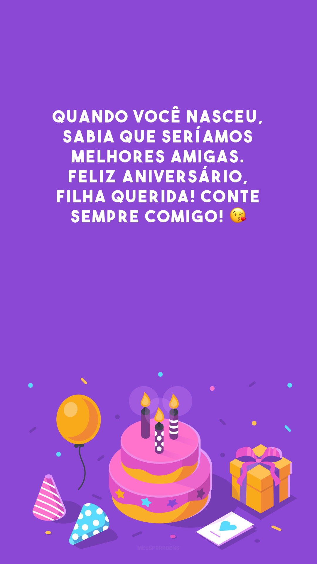 Quando você nasceu, sabia que seríamos melhores amigas. Feliz aniversário, filha querida! Conte sempre comigo! 😘