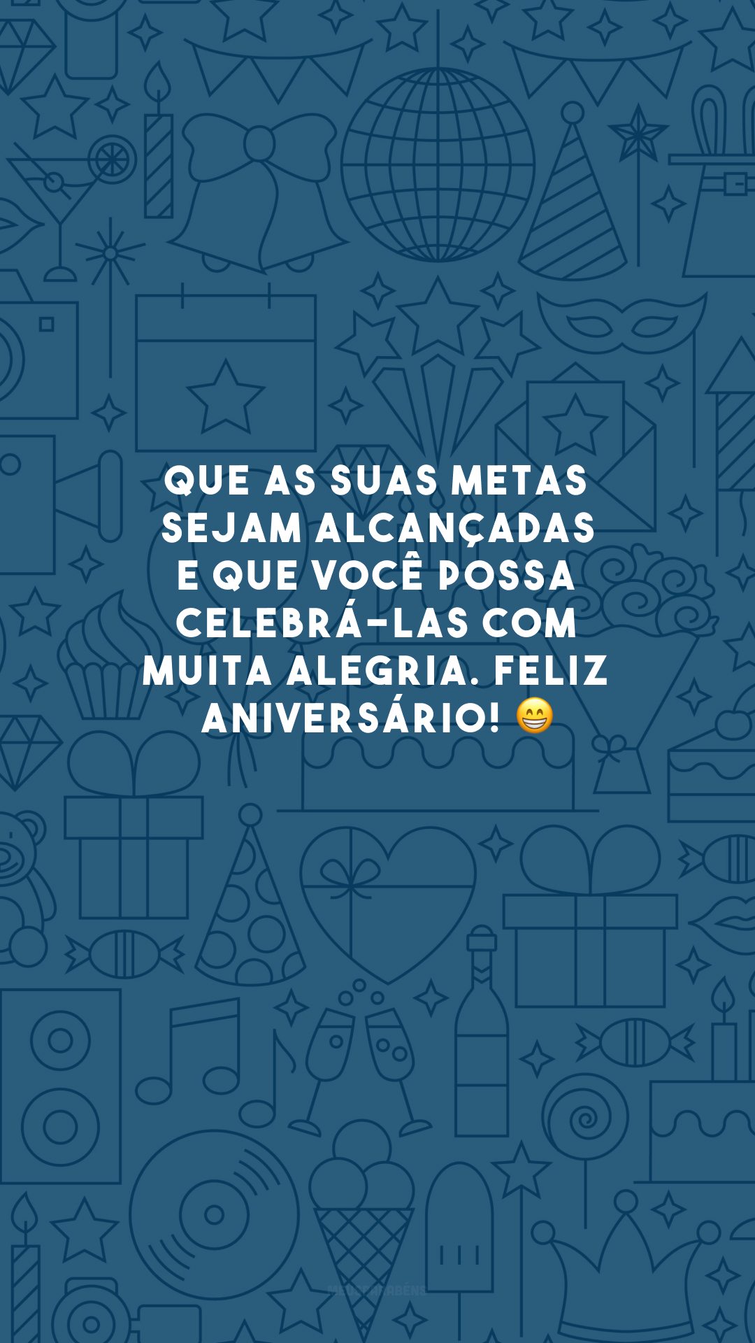 Que as suas metas sejam alcançadas e que você possa celebrá-las com muita alegria. Feliz aniversário! 😁