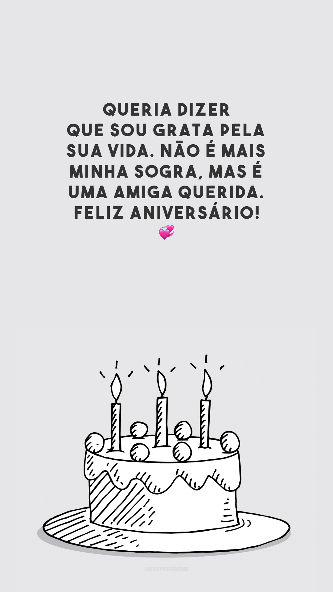 Queria dizer que sou grata pela sua vida. Não é mais minha sogra, mas é uma amiga querida. Feliz aniversário! 💞