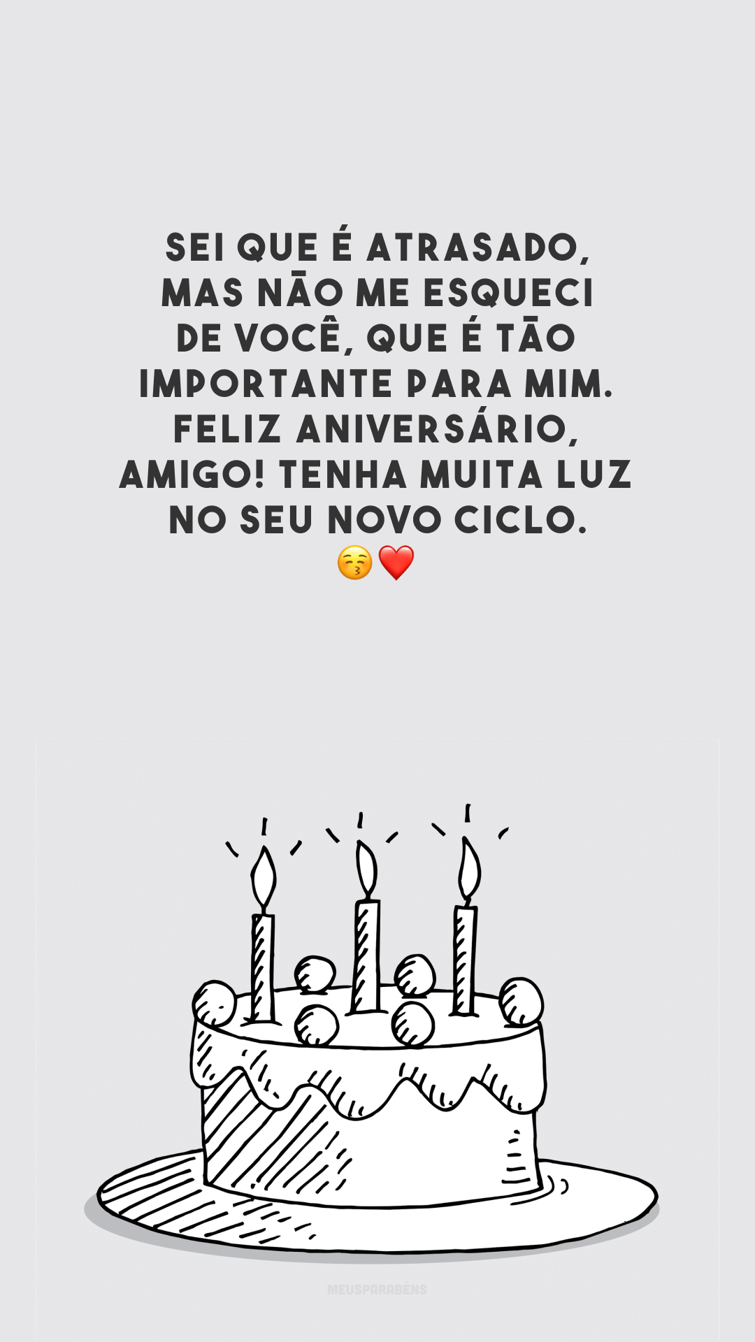 Sei que é atrasado, mas não me esqueci de você, que é tão importante para mim. Feliz aniversário, amigo! Tenha muita luz no seu novo ciclo. 😚❤️