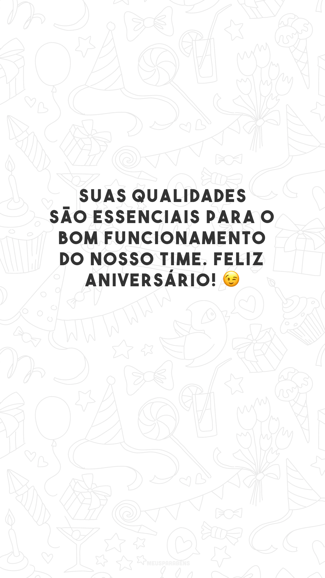 Suas qualidades são essenciais para o bom funcionamento do nosso time. Feliz aniversário! 😉