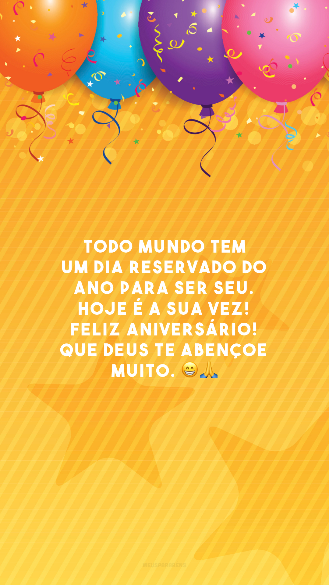 Todo mundo tem um dia reservado do ano para ser seu. Hoje é a sua vez! Feliz aniversário! Que Deus te abençoe muito. 😁🙏